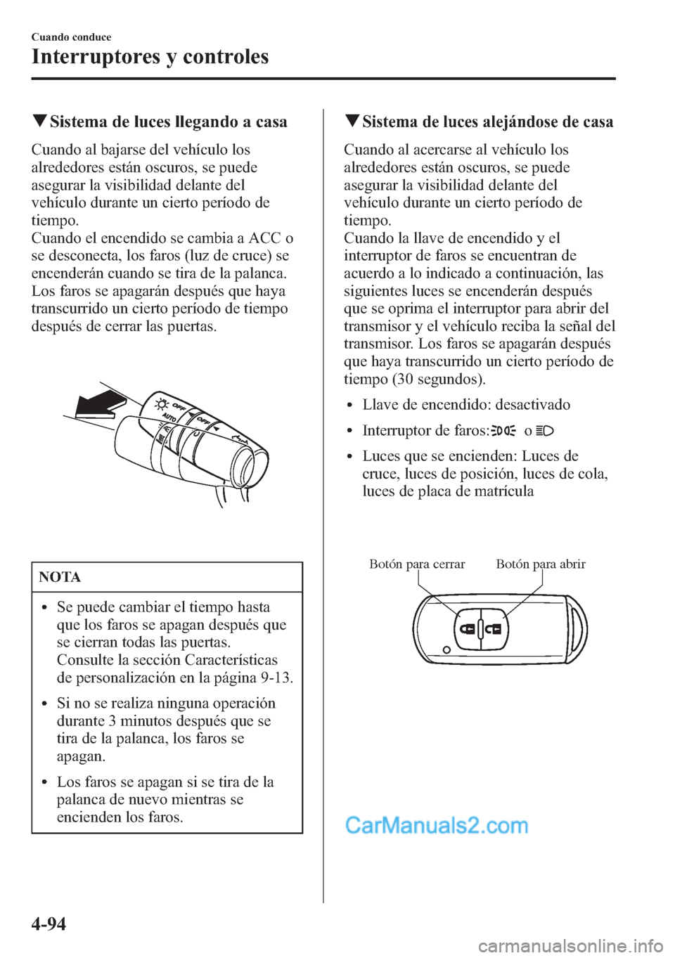MAZDA MODEL CX-5 2015 Manual del propietario (in Spanish) qSistema de luces llegando a casa
Cuando al bajarse del vehículo los
alrededores están oscuros, se puede
asegurar la visibilidad delante del
vehículo durante un cierto período de
tiempo.
Cuando el MAZDA MODEL CX-5 2015 Manual del propietario (in Spanish) qSistema de luces llegando a casa
Cuando al bajarse del vehículo los
alrededores están oscuros, se puede
asegurar la visibilidad delante del
vehículo durante un cierto período de
tiempo.
Cuando el