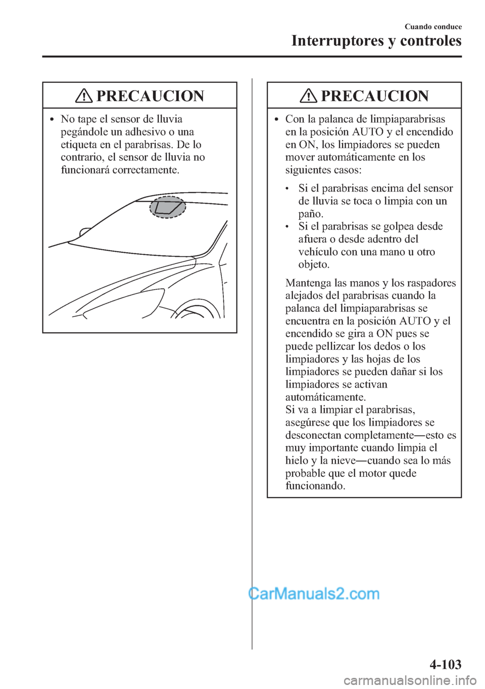 MAZDA MODEL CX-5 2015 Manual del propietario (in Spanish) PRECAUCION
lNo tape el sensor de lluvia
pegándole un adhesivo o una
etiqueta en el parabrisas. De lo
contrario, el sensor de lluvia no
funcionará correctamente.
PRECAUCION
lCon la palanca de limpiap MAZDA MODEL CX-5 2015 Manual del propietario (in Spanish) PRECAUCION
lNo tape el sensor de lluvia
pegándole un adhesivo o una
etiqueta en el parabrisas. De lo
contrario, el sensor de lluvia no
funcionará correctamente.
PRECAUCION
lCon la palanca de limpiap