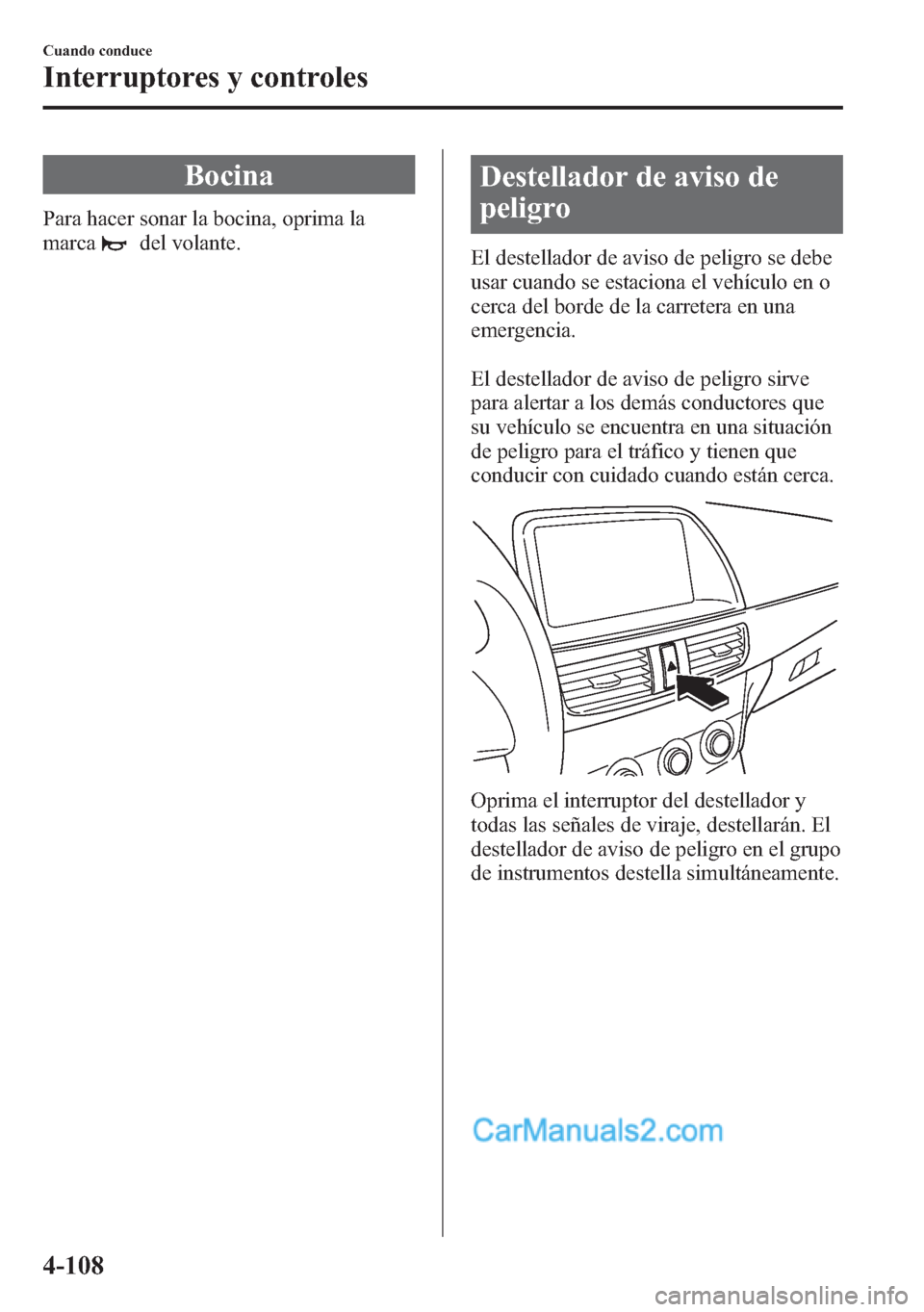 MAZDA MODEL CX-5 2015 Manual del propietario (in Spanish) Bocina
Para hacer sonar la bocina, oprima la
marca
del volante.
Destellador de aviso de
peligro
El destellador de aviso de peligro se debe
usar cuando se estaciona el vehículo en o
cerca del borde de MAZDA MODEL CX-5 2015 Manual del propietario (in Spanish) Bocina
Para hacer sonar la bocina, oprima la
marca
del volante.
Destellador de aviso de
peligro
El destellador de aviso de peligro se debe
usar cuando se estaciona el vehículo en o
cerca del borde de