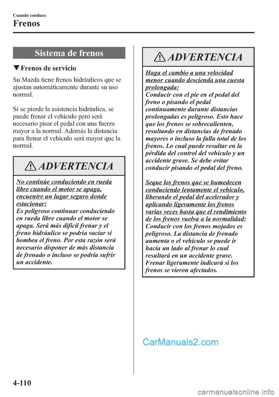 MAZDA MODEL CX-5 2015 Manual del propietario (in Spanish) Sistema de frenos
qFrenos de servicio
Su Mazda tiene frenos hidráulicos que se
ajustan automáticamente durante su uso
normal.
Si se pierde la asistencia hidráulica, se
puede frenar el vehículo per MAZDA MODEL CX-5 2015 Manual del propietario (in Spanish) Sistema de frenos
qFrenos de servicio
Su Mazda tiene frenos hidráulicos que se
ajustan automáticamente durante su uso
normal.
Si se pierde la asistencia hidráulica, se
puede frenar el vehículo per