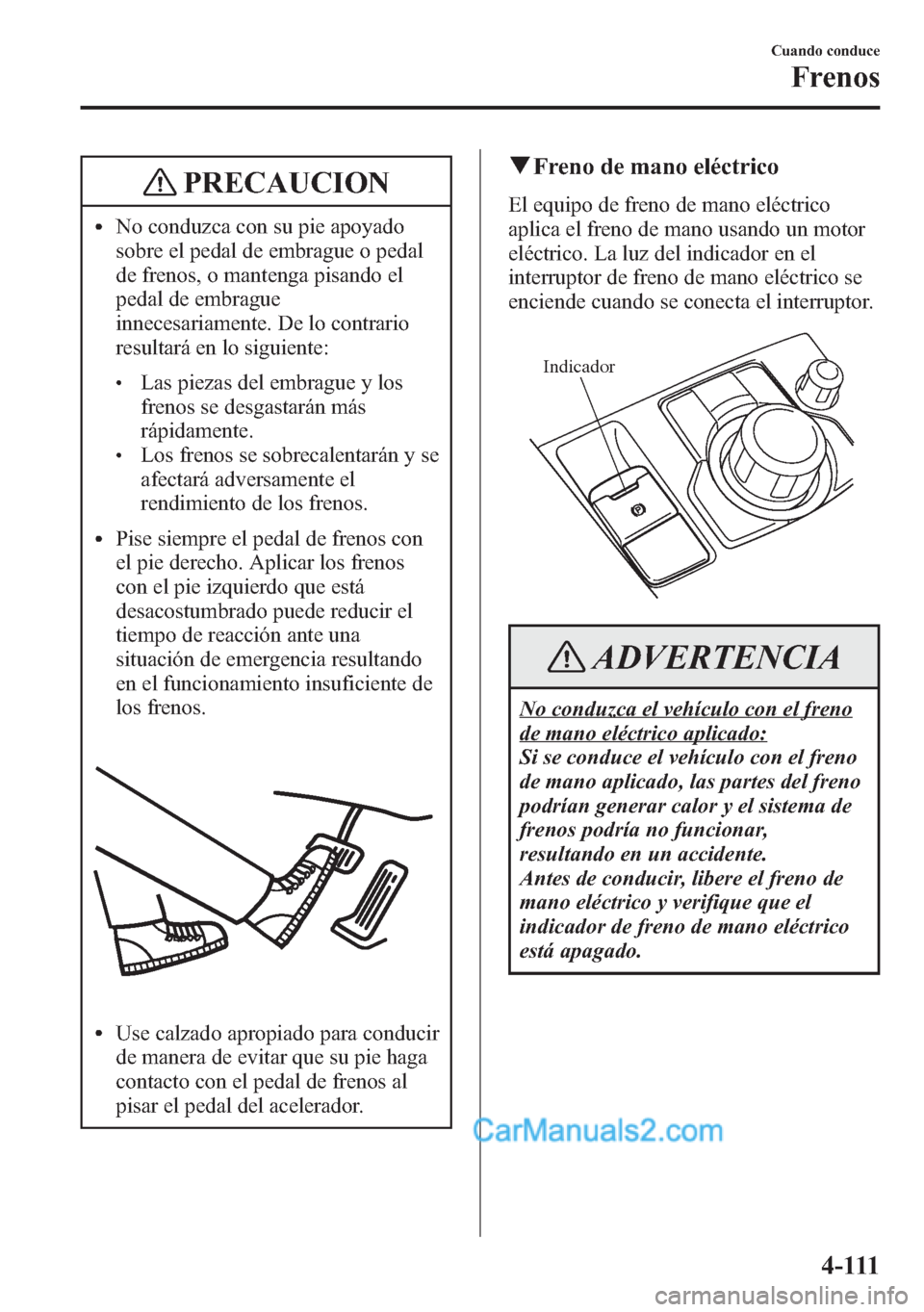 MAZDA MODEL CX-5 2015 Manual del propietario (in Spanish) PRECAUCION
lNo conduzca con su pie apoyado
sobre el pedal de embrague o pedal
de frenos, o mantenga pisando el
pedal de embrague
innecesariamente. De lo contrario
resultará en lo siguiente:
lLas piez MAZDA MODEL CX-5 2015 Manual del propietario (in Spanish) PRECAUCION
lNo conduzca con su pie apoyado
sobre el pedal de embrague o pedal
de frenos, o mantenga pisando el
pedal de embrague
innecesariamente. De lo contrario
resultará en lo siguiente:
lLas piez