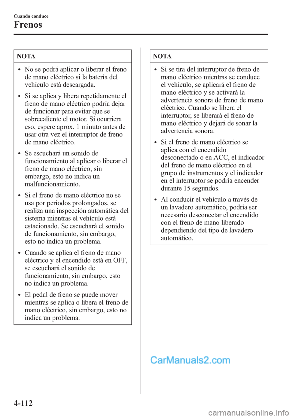 MAZDA MODEL CX-5 2015 Manual del propietario (in Spanish) NOTA
lNo se podrá aplicar o liberar el freno
de mano eléctrico si la batería del
vehículo está descargada.
lSi se aplica y libera repetidamente el
freno de mano eléctrico podría dejar
de funcio MAZDA MODEL CX-5 2015 Manual del propietario (in Spanish) NOTA
lNo se podrá aplicar o liberar el freno
de mano eléctrico si la batería del
vehículo está descargada.
lSi se aplica y libera repetidamente el
freno de mano eléctrico podría dejar
de funcio