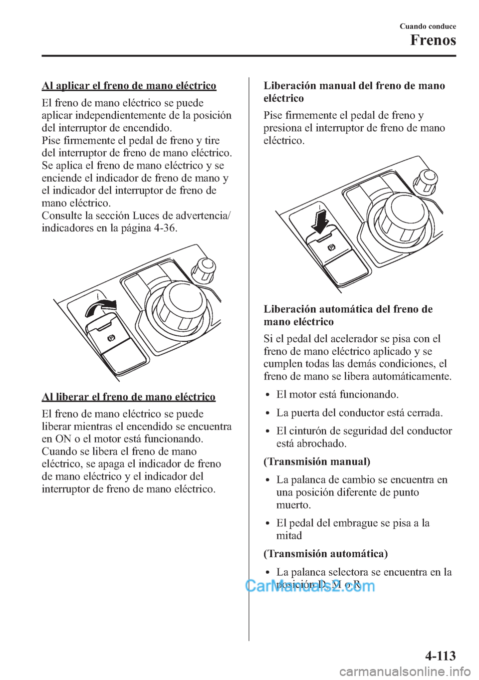 MAZDA MODEL CX-5 2015 Manual del propietario (in Spanish) Al aplicar el freno de mano eléctrico
El freno de mano eléctrico se puede
aplicar independientemente de la posición
del interruptor de encendido.
Pise firmemente el pedal de freno y tire
del interr MAZDA MODEL CX-5 2015 Manual del propietario (in Spanish) Al aplicar el freno de mano eléctrico
El freno de mano eléctrico se puede
aplicar independientemente de la posición
del interruptor de encendido.
Pise firmemente el pedal de freno y tire
del interr