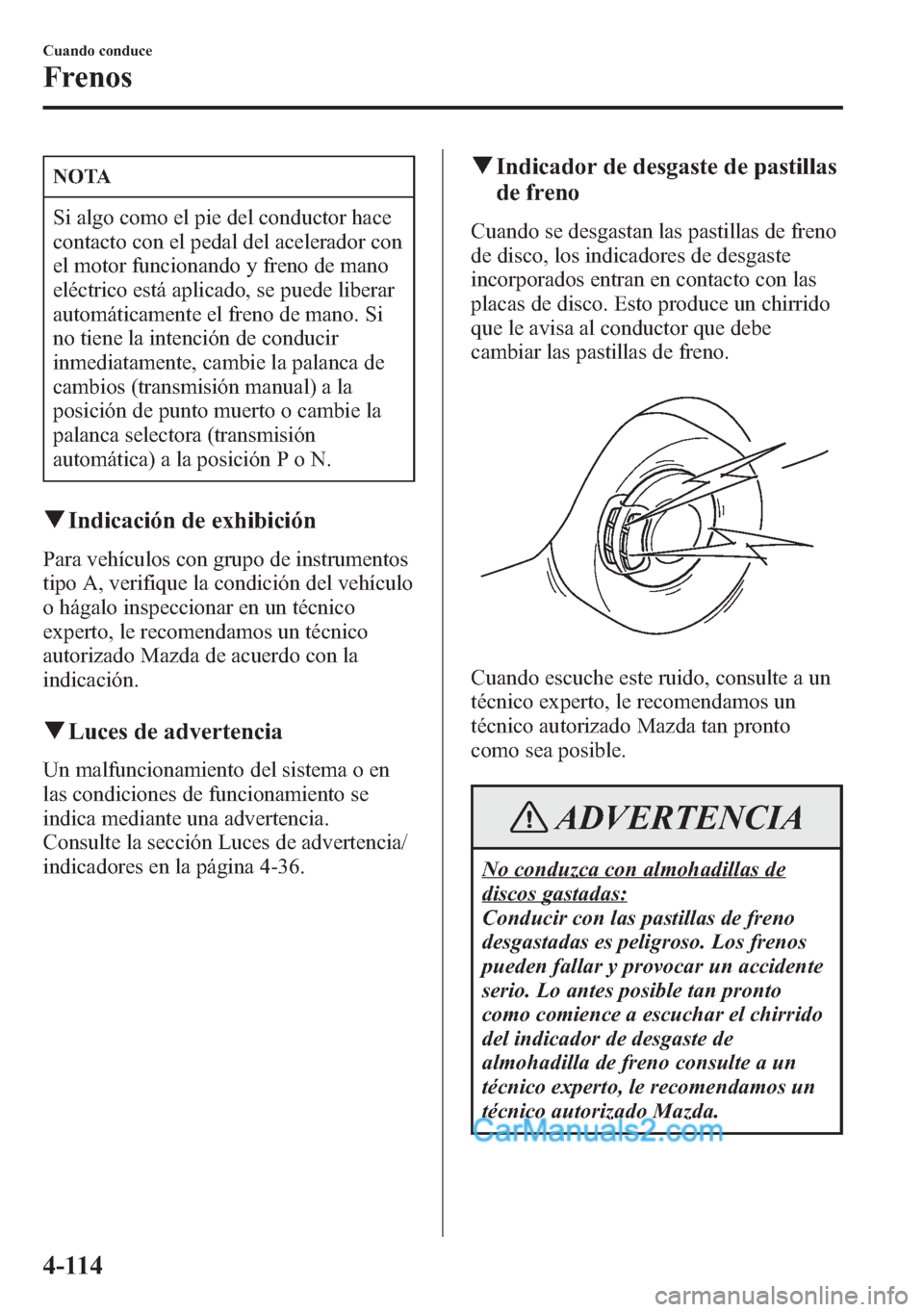 MAZDA MODEL CX-5 2015 Manual del propietario (in Spanish) NOTA
Si algo como el pie del conductor hace
contacto con el pedal del acelerador con
el motor funcionando y freno de mano
eléctrico está aplicado, se puede liberar
automáticamente el freno de mano. MAZDA MODEL CX-5 2015 Manual del propietario (in Spanish) NOTA
Si algo como el pie del conductor hace
contacto con el pedal del acelerador con
el motor funcionando y freno de mano
eléctrico está aplicado, se puede liberar
automáticamente el freno de mano.
