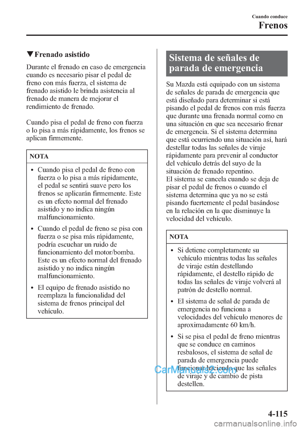MAZDA MODEL CX-5 2015 Manual del propietario (in Spanish) qFrenado asistido
Durante el frenado en caso de emergencia
cuando es necesario pisar el pedal de
freno con más fuerza, el sistema de
frenado asistido le brinda asistencia al
frenado de manera de mejo MAZDA MODEL CX-5 2015 Manual del propietario (in Spanish) qFrenado asistido
Durante el frenado en caso de emergencia
cuando es necesario pisar el pedal de
freno con más fuerza, el sistema de
frenado asistido le brinda asistencia al
frenado de manera de mejo
