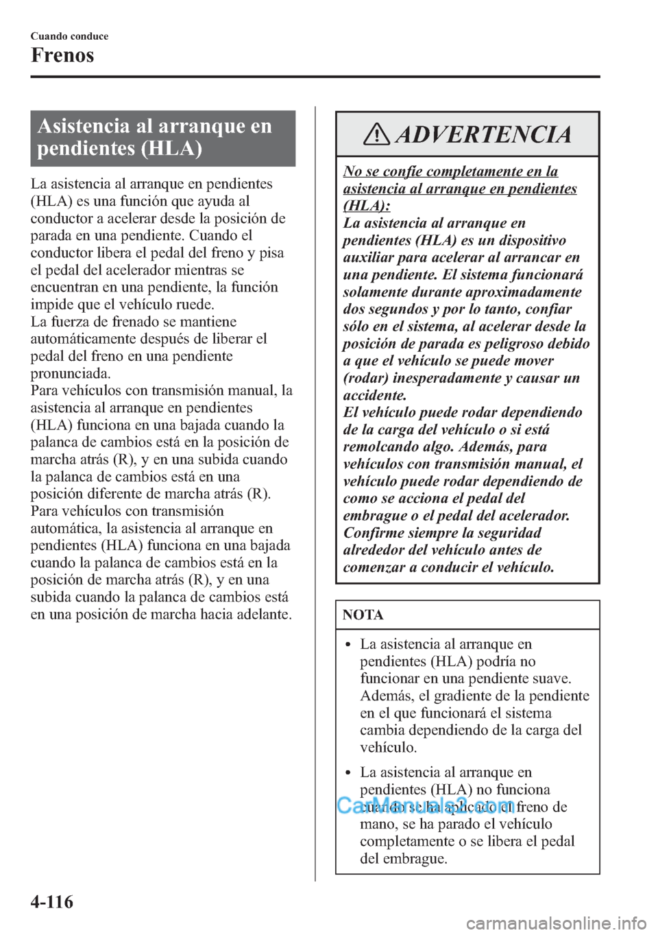 MAZDA MODEL CX-5 2015 Manual del propietario (in Spanish) Asistencia al arranque en
pendientes (HLA)
La asistencia al arranque en pendientes
(HLA) es una función que ayuda al
conductor a acelerar desde la posición de
parada en una pendiente. Cuando el
cond MAZDA MODEL CX-5 2015 Manual del propietario (in Spanish) Asistencia al arranque en
pendientes (HLA)
La asistencia al arranque en pendientes
(HLA) es una función que ayuda al
conductor a acelerar desde la posición de
parada en una pendiente. Cuando el
cond