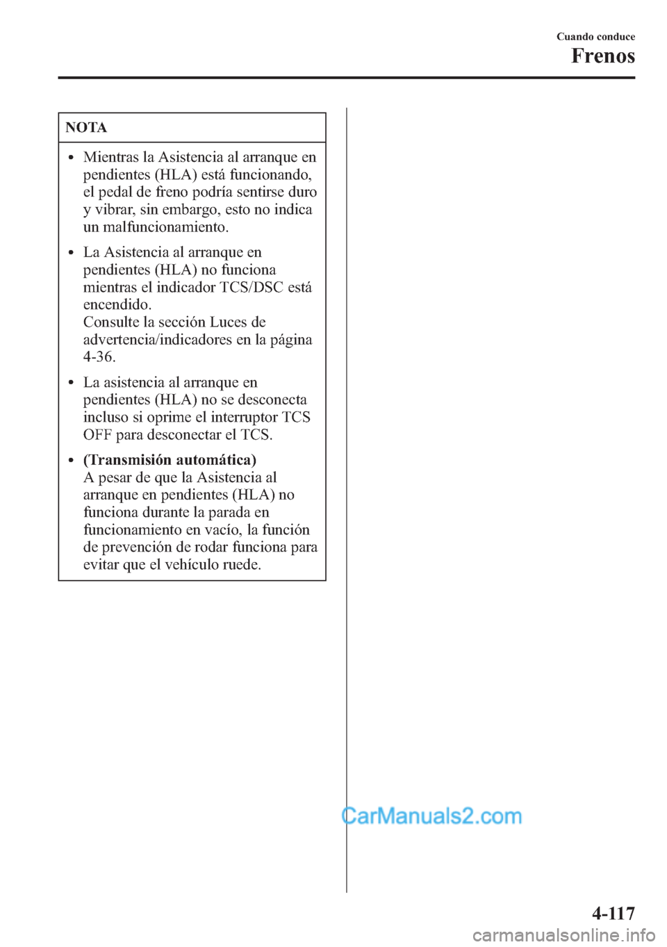MAZDA MODEL CX-5 2015 Manual del propietario (in Spanish) NOTA
lMientras la Asistencia al arranque en
pendientes (HLA) está funcionando,
el pedal de freno podría sentirse duro
y vibrar, sin embargo, esto no indica
un malfuncionamiento.
lLa Asistencia al ar MAZDA MODEL CX-5 2015 Manual del propietario (in Spanish) NOTA
lMientras la Asistencia al arranque en
pendientes (HLA) está funcionando,
el pedal de freno podría sentirse duro
y vibrar, sin embargo, esto no indica
un malfuncionamiento.
lLa Asistencia al ar