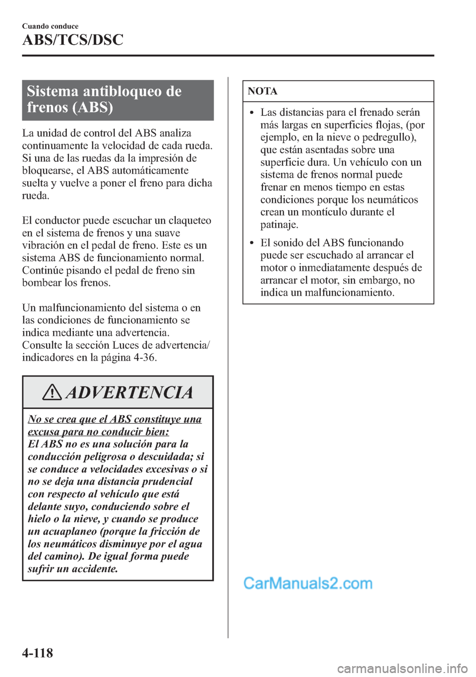 MAZDA MODEL CX-5 2015 Manual del propietario (in Spanish) Sistema antibloqueo de
frenos (ABS)
La unidad de control del ABS analiza
continuamente la velocidad de cada rueda.
Si una de las ruedas da la impresión de
bloquearse, el ABS automáticamente
suelta y MAZDA MODEL CX-5 2015 Manual del propietario (in Spanish) Sistema antibloqueo de
frenos (ABS)
La unidad de control del ABS analiza
continuamente la velocidad de cada rueda.
Si una de las ruedas da la impresión de
bloquearse, el ABS automáticamente
suelta y