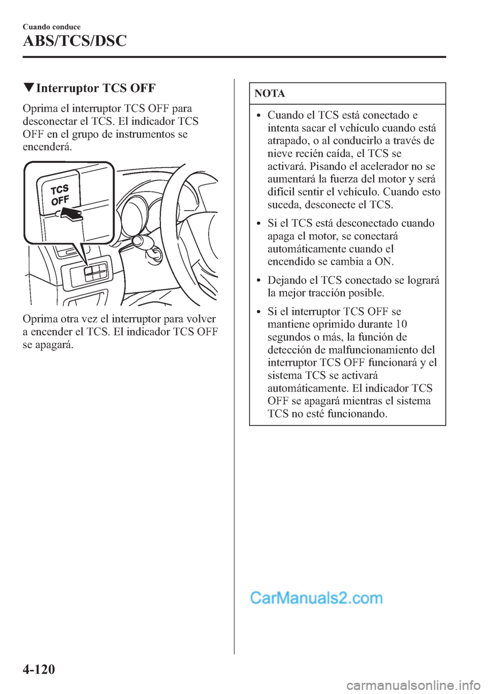 MAZDA MODEL CX-5 2015 Manual del propietario (in Spanish) qInterruptor TCS OFF
Oprima el interruptor TCS OFF para
desconectar el TCS. El indicador TCS
OFF en el grupo de instrumentos se
encenderá.
Oprima otra vez el interruptor para volver
a encender el TCS MAZDA MODEL CX-5 2015 Manual del propietario (in Spanish) qInterruptor TCS OFF
Oprima el interruptor TCS OFF para
desconectar el TCS. El indicador TCS
OFF en el grupo de instrumentos se
encenderá.
Oprima otra vez el interruptor para volver
a encender el TCS