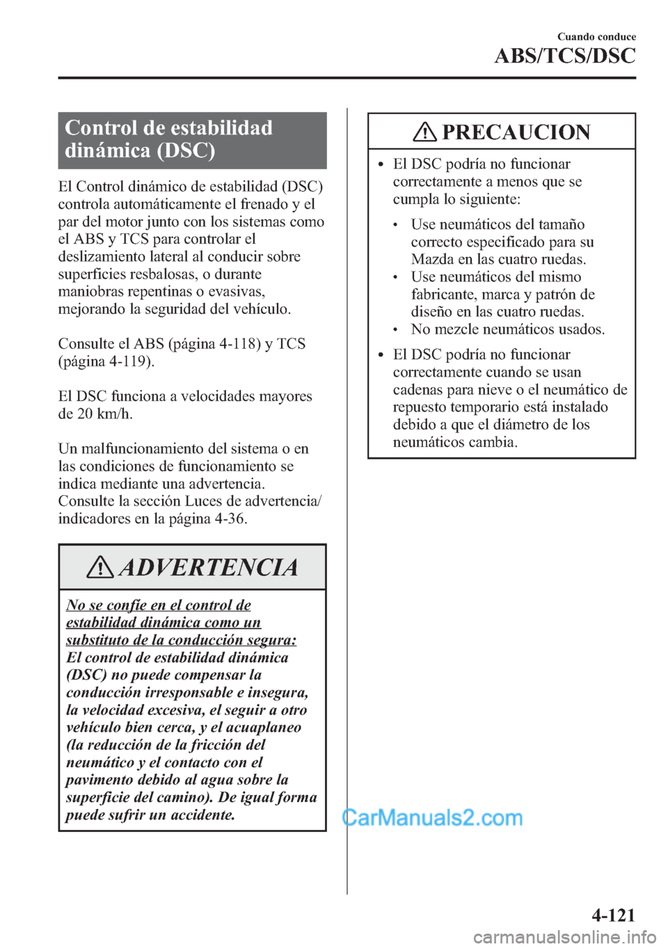 MAZDA MODEL CX-5 2015 Manual del propietario (in Spanish) Control de estabilidad
dinámica (DSC)
El Control dinámico de estabilidad (DSC)
controla automáticamente el frenado y el
par del motor junto con los sistemas como
el ABS y TCS para controlar el
desl MAZDA MODEL CX-5 2015 Manual del propietario (in Spanish) Control de estabilidad
dinámica (DSC)
El Control dinámico de estabilidad (DSC)
controla automáticamente el frenado y el
par del motor junto con los sistemas como
el ABS y TCS para controlar el
desl