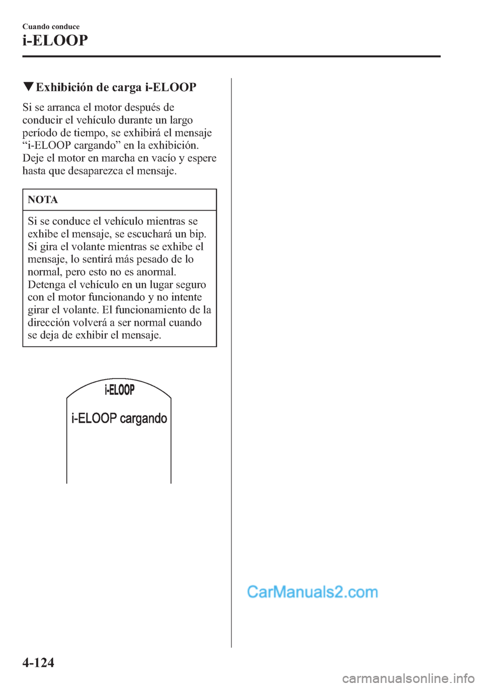MAZDA MODEL CX-5 2015 Manual del propietario (in Spanish) qExhibición de carga i-ELOOP
Si se arranca el motor después de
conducir el vehículo durante un largo
período de tiempo, se exhibirá el mensaje
“i-ELOOP cargando”en la exhibición.
Deje el mot MAZDA MODEL CX-5 2015 Manual del propietario (in Spanish) qExhibición de carga i-ELOOP
Si se arranca el motor después de
conducir el vehículo durante un largo
período de tiempo, se exhibirá el mensaje
“i-ELOOP cargando”en la exhibición.
Deje el mot