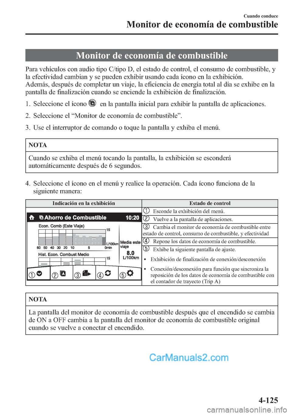 MAZDA MODEL CX-5 2015 Manual del propietario (in Spanish) Monitor de economía de combustible
Para vehículos con audio tipo C/tipo D, el estado de control, el consumo de combustible, y
la efectividad cambian y se pueden exhibir usando cada ícono en la exhi MAZDA MODEL CX-5 2015 Manual del propietario (in Spanish) Monitor de economía de combustible
Para vehículos con audio tipo C/tipo D, el estado de control, el consumo de combustible, y
la efectividad cambian y se pueden exhibir usando cada ícono en la exhi