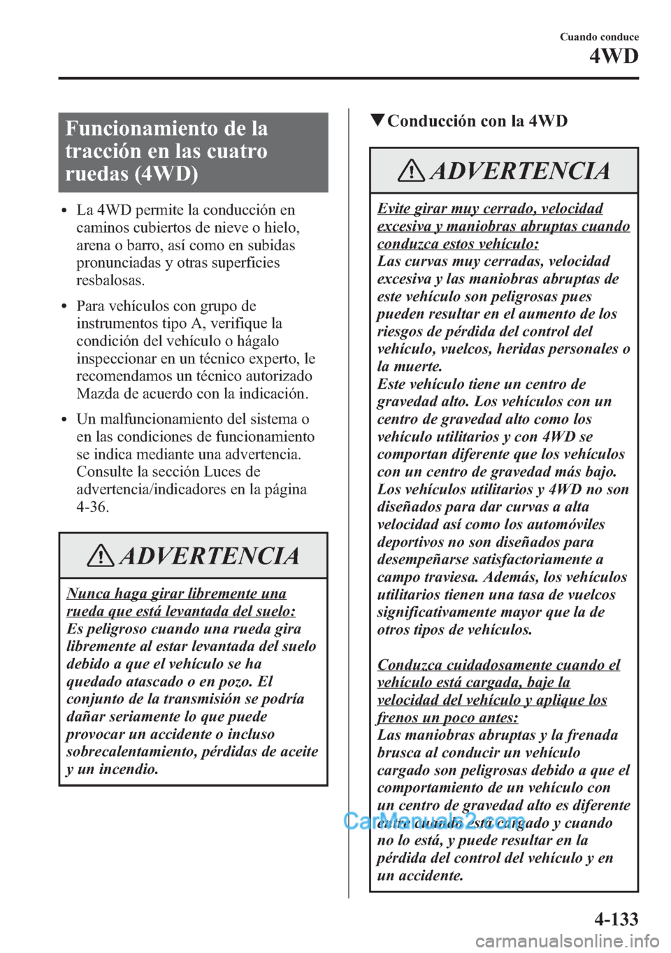 MAZDA MODEL CX-5 2015 Manual del propietario (in Spanish) Funcionamiento de la
tracción en las cuatro
ruedas (4WD)
lLa 4WD permite la conducción en
caminos cubiertos de nieve o hielo,
arena o barro, así como en subidas
pronunciadas y otras superficies
res MAZDA MODEL CX-5 2015 Manual del propietario (in Spanish) Funcionamiento de la
tracción en las cuatro
ruedas (4WD)
lLa 4WD permite la conducción en
caminos cubiertos de nieve o hielo,
arena o barro, así como en subidas
pronunciadas y otras superficies
res