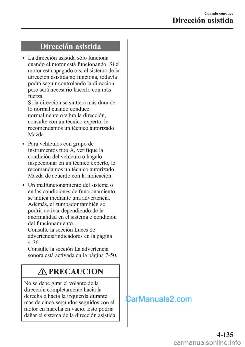 MAZDA MODEL CX-5 2015 Manual del propietario (in Spanish) Dirección asistida
lLa dirección asistida sólo funciona
cuando el motor está funcionando. Si el
motor está apagado o si el sistema de la
dirección asistida no funciona, todavía
podrá seguir co MAZDA MODEL CX-5 2015 Manual del propietario (in Spanish) Dirección asistida
lLa dirección asistida sólo funciona
cuando el motor está funcionando. Si el
motor está apagado o si el sistema de la
dirección asistida no funciona, todavía
podrá seguir co