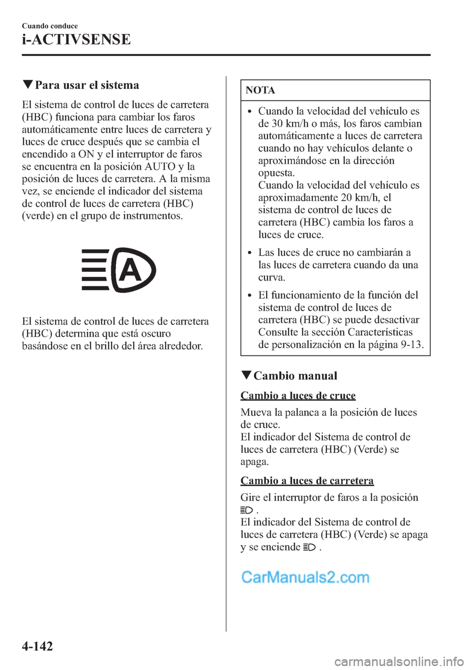 MAZDA MODEL CX-5 2015 Manual del propietario (in Spanish) qPara usar el sistema
El sistema de control de luces de carretera
(HBC) funciona para cambiar los faros
automáticamente entre luces de carretera y
luces de cruce después que se cambia el
encendido a MAZDA MODEL CX-5 2015 Manual del propietario (in Spanish) qPara usar el sistema
El sistema de control de luces de carretera
(HBC) funciona para cambiar los faros
automáticamente entre luces de carretera y
luces de cruce después que se cambia el
encendido a