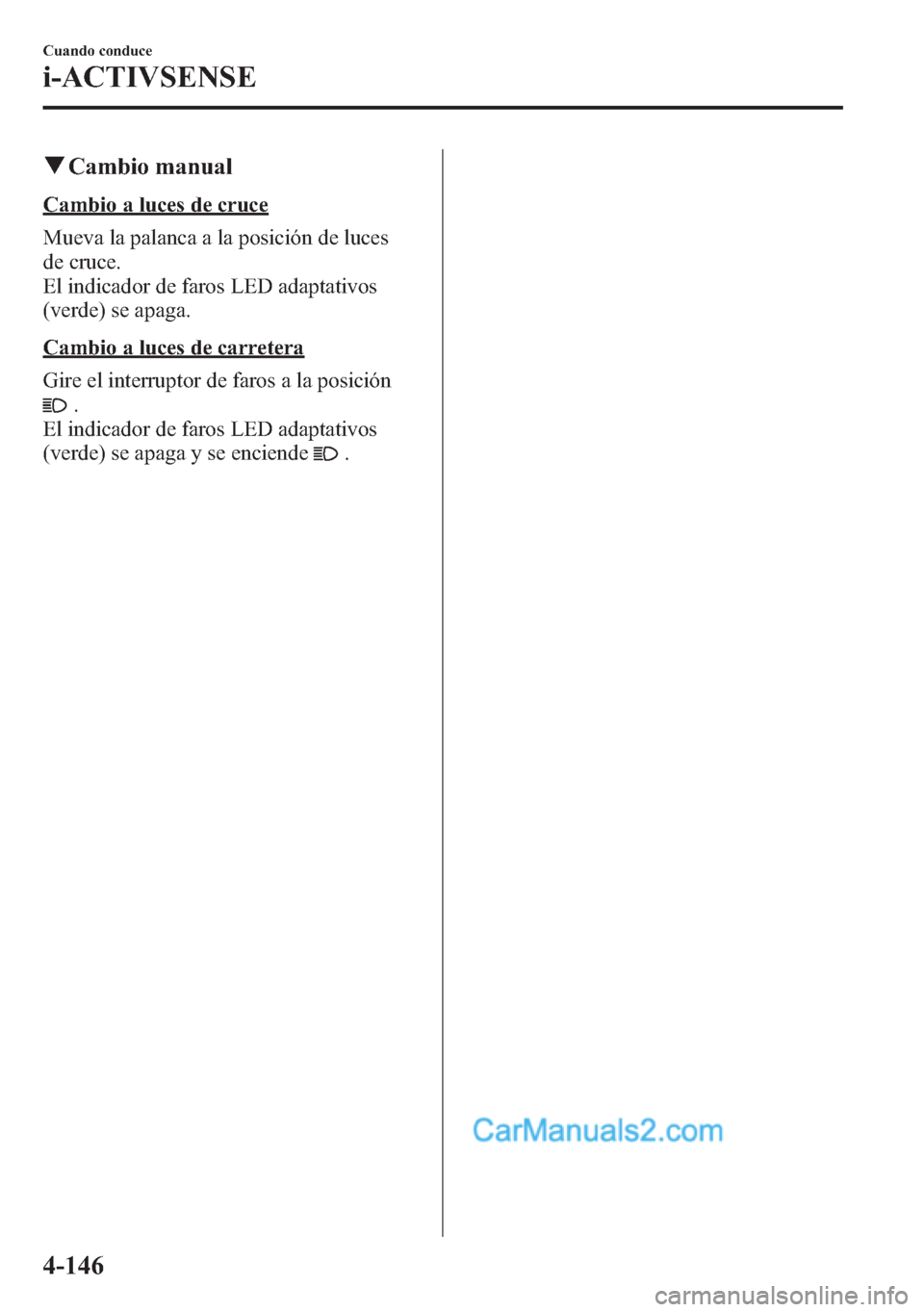 MAZDA MODEL CX-5 2015 Manual del propietario (in Spanish) qCambio manual
Cambio a luces de cruce
Mueva la palanca a la posición de luces
de cruce.
El indicador de faros LED adaptativos
(verde) se apaga.
Cambio a luces de carretera
Gire el interruptor de far MAZDA MODEL CX-5 2015 Manual del propietario (in Spanish) qCambio manual
Cambio a luces de cruce
Mueva la palanca a la posición de luces
de cruce.
El indicador de faros LED adaptativos
(verde) se apaga.
Cambio a luces de carretera
Gire el interruptor de far