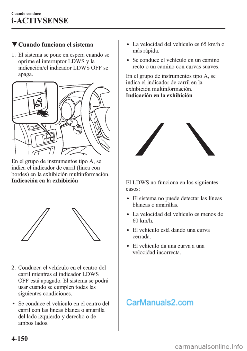 MAZDA MODEL CX-5 2015 Manual del propietario (in Spanish) qCuando funciona el sistema
1. El sistema se pone en espera cuando se
oprime el interruptor LDWS y la
indicación/el indicador LDWS OFF se
apaga.
En el grupo de instrumentos tipo A, se
indica el indic MAZDA MODEL CX-5 2015 Manual del propietario (in Spanish) qCuando funciona el sistema
1. El sistema se pone en espera cuando se
oprime el interruptor LDWS y la
indicación/el indicador LDWS OFF se
apaga.
En el grupo de instrumentos tipo A, se
indica el indic
