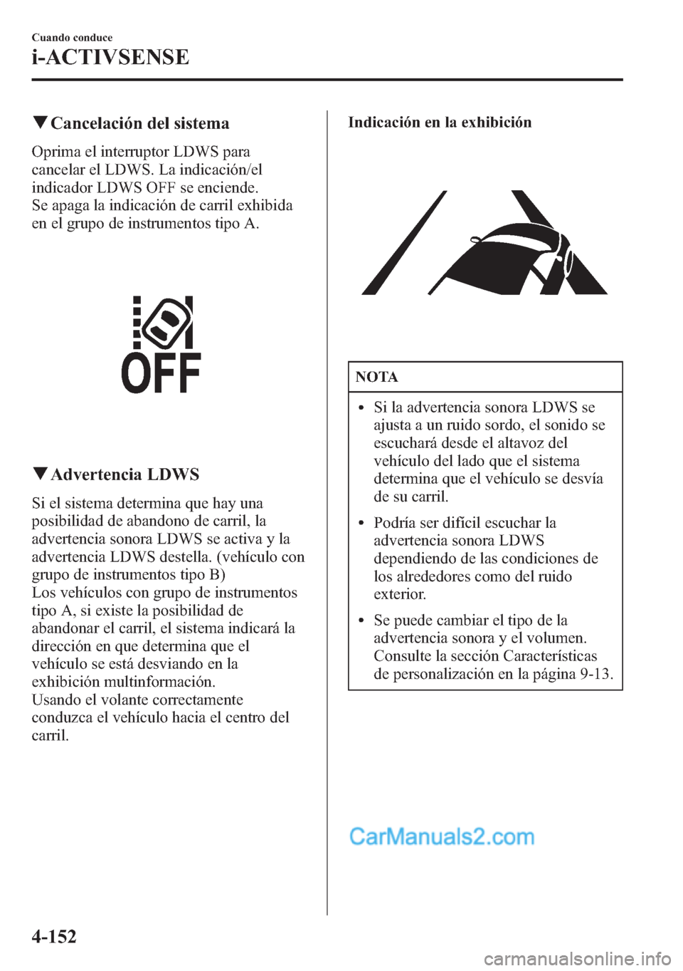 MAZDA MODEL CX-5 2015 Manual del propietario (in Spanish) qCancelación del sistema
Oprima el interruptor LDWS para
cancelar el LDWS. La indicación/el
indicador LDWS OFF se enciende.
Se apaga la indicación de carril exhibida
en el grupo de instrumentos tip MAZDA MODEL CX-5 2015 Manual del propietario (in Spanish) qCancelación del sistema
Oprima el interruptor LDWS para
cancelar el LDWS. La indicación/el
indicador LDWS OFF se enciende.
Se apaga la indicación de carril exhibida
en el grupo de instrumentos tip