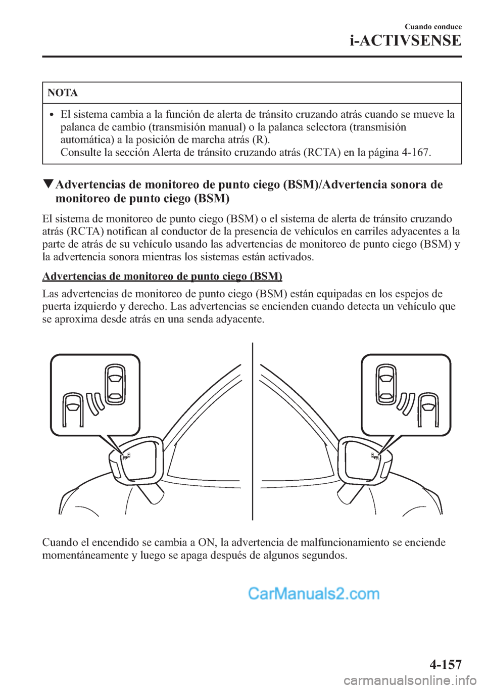 MAZDA MODEL CX-5 2015 Manual del propietario (in Spanish) NOTA
lEl sistema cambia a la función de alerta de tránsito cruzando atrás cuando se mueve la
palanca de cambio (transmisión manual) o la palanca selectora (transmisión
automática) a la posición MAZDA MODEL CX-5 2015 Manual del propietario (in Spanish) NOTA
lEl sistema cambia a la función de alerta de tránsito cruzando atrás cuando se mueve la
palanca de cambio (transmisión manual) o la palanca selectora (transmisión
automática) a la posición