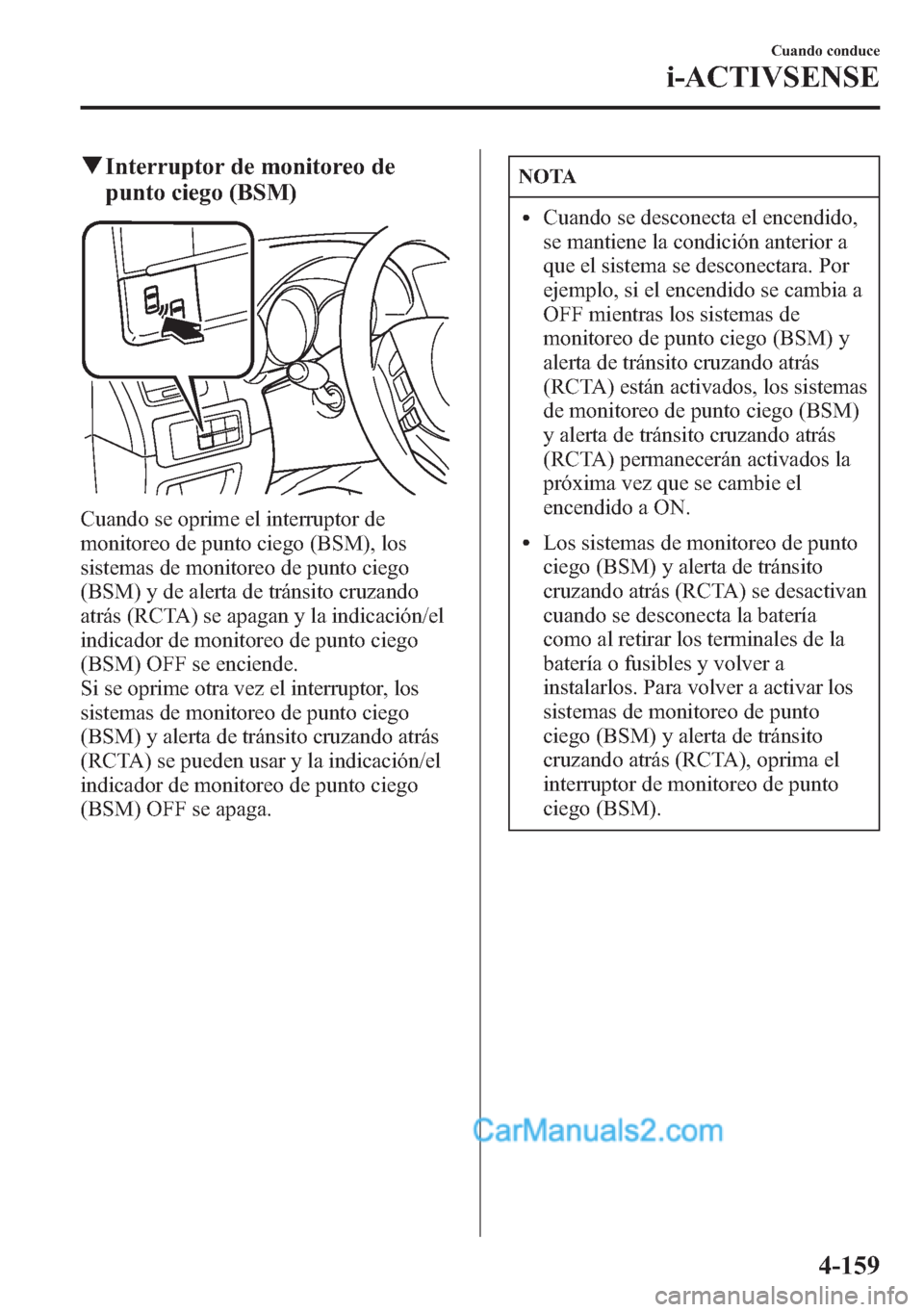 MAZDA MODEL CX-5 2015 Manual del propietario (in Spanish) qInterruptor de monitoreo de
punto ciego (BSM)
Cuando se oprime el interruptor de
monitoreo de punto ciego (BSM), los
sistemas de monitoreo de punto ciego
(BSM) y de alerta de tránsito cruzando
atrá MAZDA MODEL CX-5 2015 Manual del propietario (in Spanish) qInterruptor de monitoreo de
punto ciego (BSM)
Cuando se oprime el interruptor de
monitoreo de punto ciego (BSM), los
sistemas de monitoreo de punto ciego
(BSM) y de alerta de tránsito cruzando
atrá