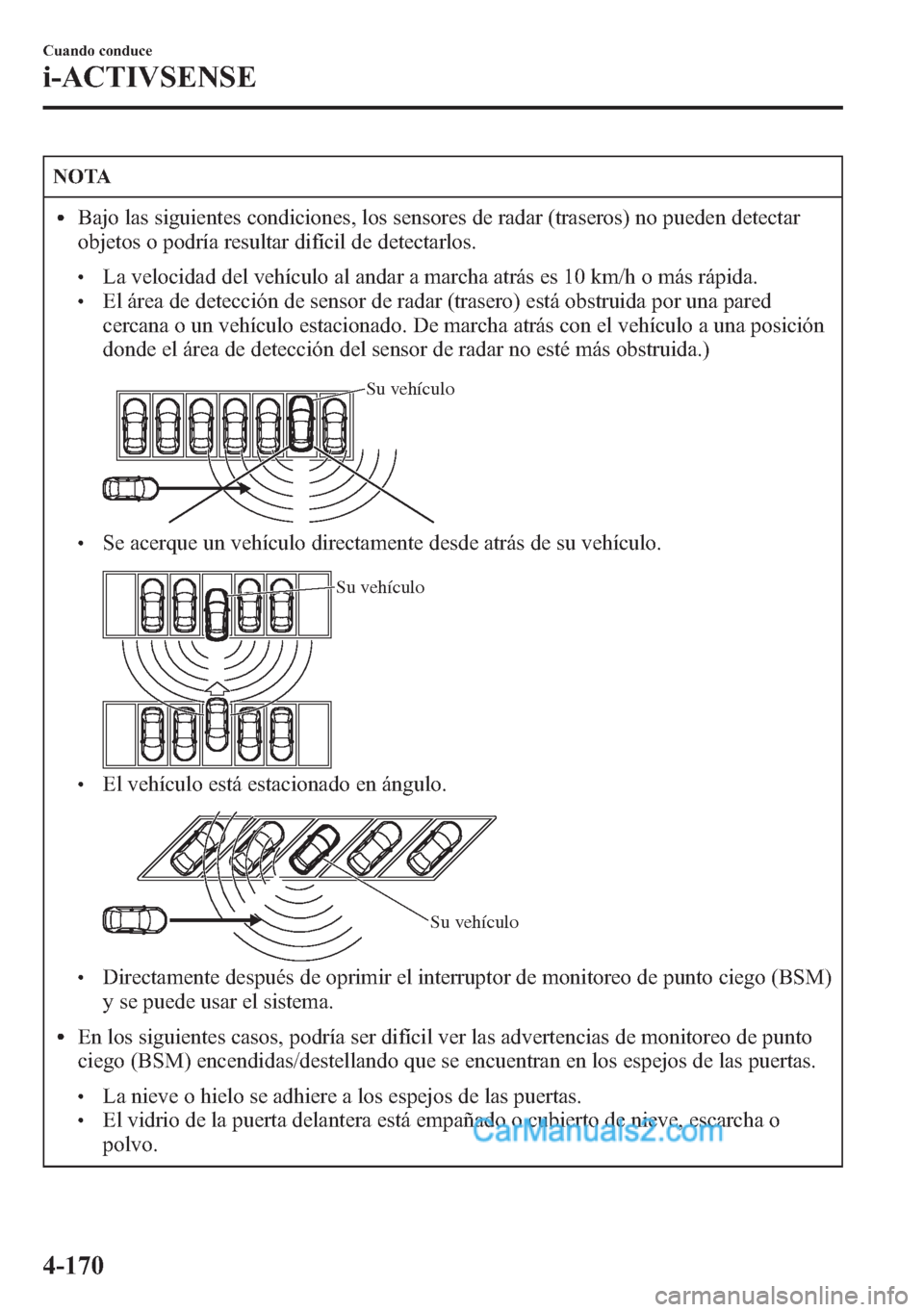 MAZDA MODEL CX-5 2015 Manual del propietario (in Spanish) NOTA
lBajo las siguientes condiciones, los sensores de radar (traseros) no pueden detectar
objetos o podría resultar difícil de detectarlos.
lLa velocidad del vehículo al andar a marcha atrás es 1 MAZDA MODEL CX-5 2015 Manual del propietario (in Spanish) NOTA
lBajo las siguientes condiciones, los sensores de radar (traseros) no pueden detectar
objetos o podría resultar difícil de detectarlos.
lLa velocidad del vehículo al andar a marcha atrás es 1