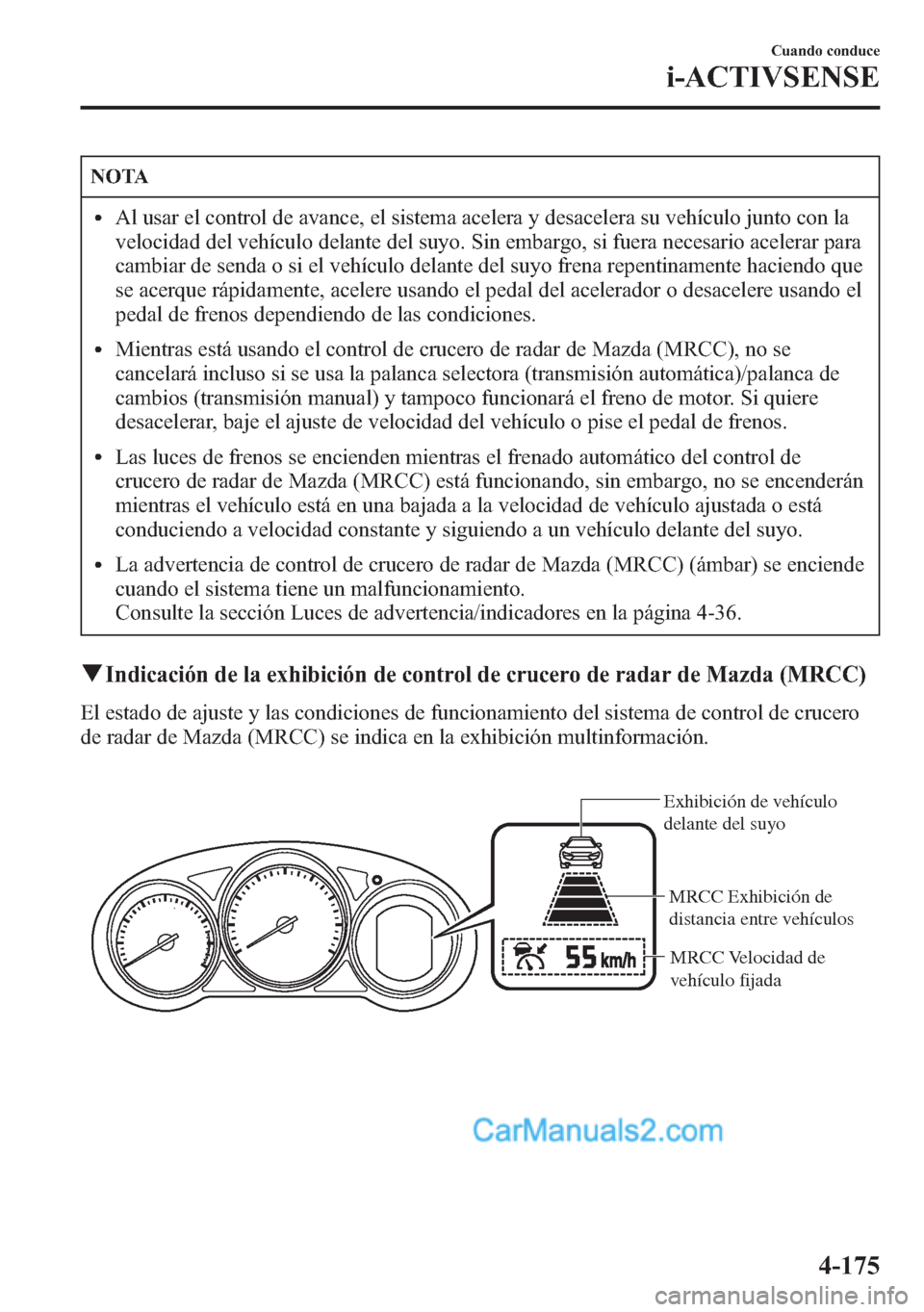MAZDA MODEL CX-5 2015 Manual del propietario (in Spanish) NOTA
lAl usar el control de avance, el sistema acelera y desacelera su vehículo junto con la
velocidad del vehículo delante del suyo. Sin embargo, si fuera necesario acelerar para
cambiar de senda o MAZDA MODEL CX-5 2015 Manual del propietario (in Spanish) NOTA
lAl usar el control de avance, el sistema acelera y desacelera su vehículo junto con la
velocidad del vehículo delante del suyo. Sin embargo, si fuera necesario acelerar para
cambiar de senda o