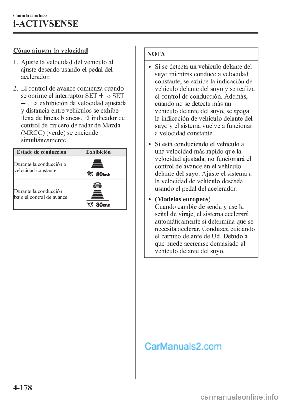 MAZDA MODEL CX-5 2015 Manual del propietario (in Spanish) Cómo ajustar la velocidad
1. Ajuste la velocidad del vehículo al
ajuste deseado usando el pedal del
acelerador.
2. El control de avance comienza cuando
se oprime el interruptor SET
o SET
. La exhibi MAZDA MODEL CX-5 2015 Manual del propietario (in Spanish) Cómo ajustar la velocidad
1. Ajuste la velocidad del vehículo al
ajuste deseado usando el pedal del
acelerador.
2. El control de avance comienza cuando
se oprime el interruptor SET
o SET
. La exhibi