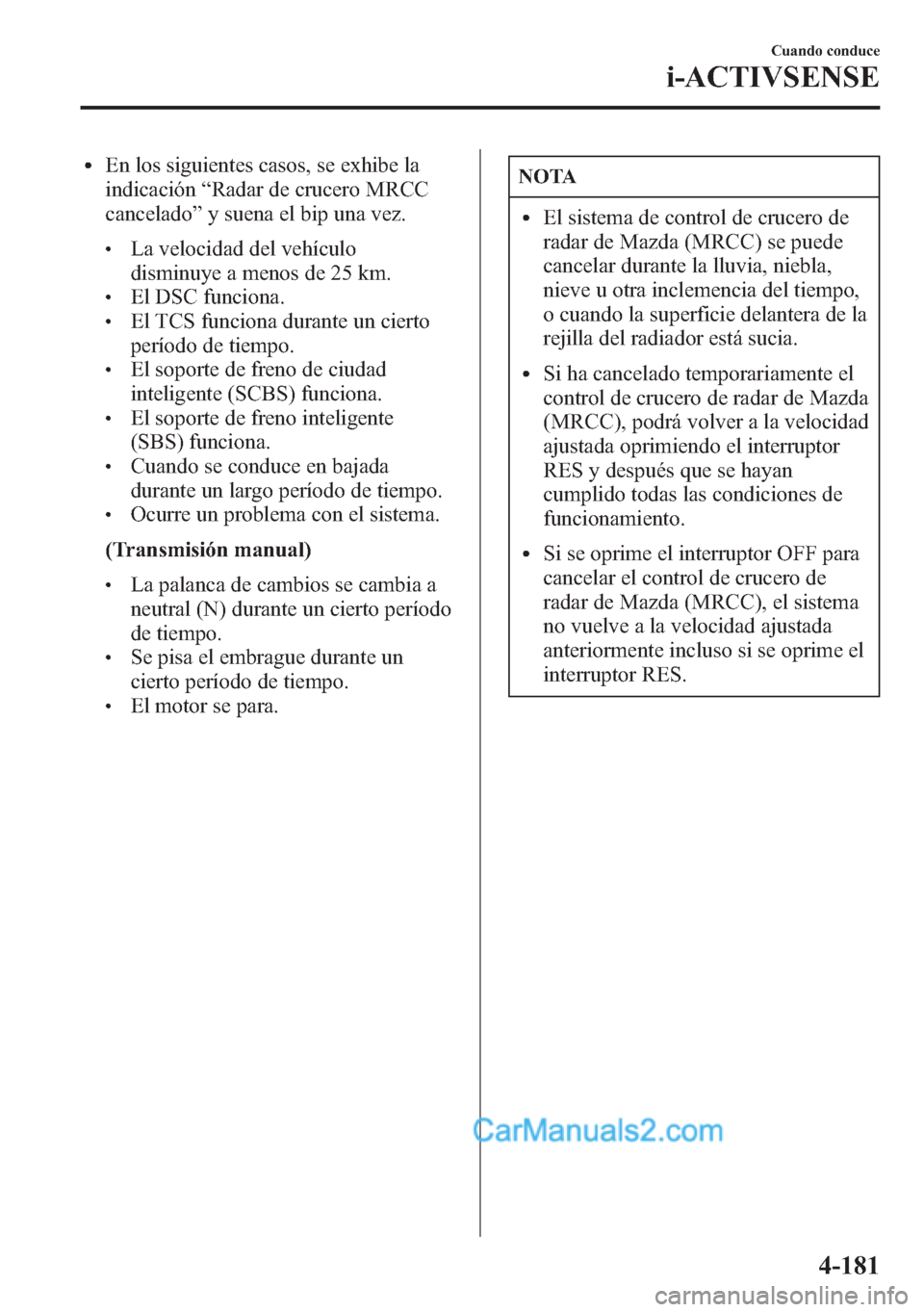 MAZDA MODEL CX-5 2015 Manual del propietario (in Spanish) lEn los siguientes casos, se exhibe la
indicación“Radar de crucero MRCC
cancelado”y suena el bip una vez.
lLa velocidad del vehículo
disminuye a menos de 25 km.
lEl DSC funciona.lEl TCS funciona MAZDA MODEL CX-5 2015 Manual del propietario (in Spanish) lEn los siguientes casos, se exhibe la
indicación“Radar de crucero MRCC
cancelado”y suena el bip una vez.
lLa velocidad del vehículo
disminuye a menos de 25 km.
lEl DSC funciona.lEl TCS funciona