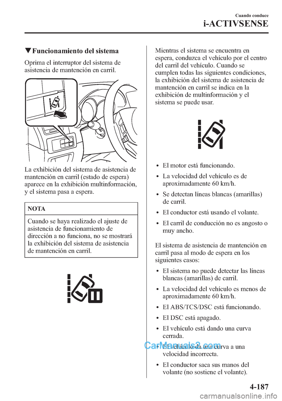 MAZDA MODEL CX-5 2015 Manual del propietario (in Spanish) qFuncionamiento del sistema
Oprima el interruptor del sistema de
asistencia de mantención en carril.
La exhibición del sistema de asistencia de
mantención en carril (estado de espera)
aparece en la MAZDA MODEL CX-5 2015 Manual del propietario (in Spanish) qFuncionamiento del sistema
Oprima el interruptor del sistema de
asistencia de mantención en carril.
La exhibición del sistema de asistencia de
mantención en carril (estado de espera)
aparece en la