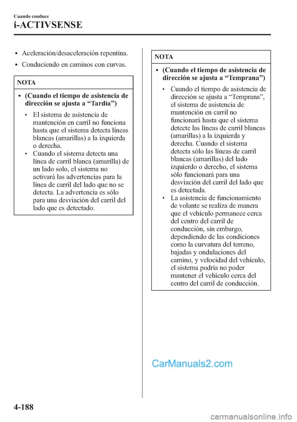 MAZDA MODEL CX-5 2015 Manual del propietario (in Spanish) lAceleración/desaceleración repentina.
lConduciendo en caminos con curvas.
NOTA
l(Cuando el tiempo de asistencia de
dirección se ajusta a“Tardía”)
lEl sistema de asistencia de
mantención en c MAZDA MODEL CX-5 2015 Manual del propietario (in Spanish) lAceleración/desaceleración repentina.
lConduciendo en caminos con curvas.
NOTA
l(Cuando el tiempo de asistencia de
dirección se ajusta a“Tardía”)
lEl sistema de asistencia de
mantención en c