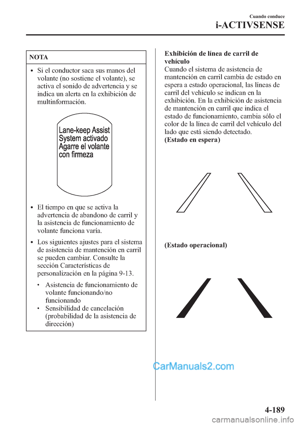 MAZDA MODEL CX-5 2015 Manual del propietario (in Spanish) NOTA
lSi el conductor saca sus manos del
volante (no sostiene el volante), se
activa el sonido de advertencia y se
indica un alerta en la exhibición de
multinformación.
lEl tiempo en que se activa l MAZDA MODEL CX-5 2015 Manual del propietario (in Spanish) NOTA
lSi el conductor saca sus manos del
volante (no sostiene el volante), se
activa el sonido de advertencia y se
indica un alerta en la exhibición de
multinformación.
lEl tiempo en que se activa l