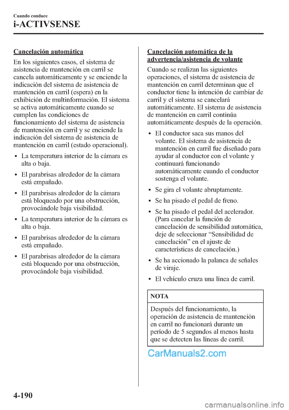MAZDA MODEL CX-5 2015 Manual del propietario (in Spanish) Cancelación automática
En los siguientes casos, el sistema de
asistencia de mantención en carril se
cancela automáticamente y se enciende la
indicación del sistema de asistencia de
mantención en MAZDA MODEL CX-5 2015 Manual del propietario (in Spanish) Cancelación automática
En los siguientes casos, el sistema de
asistencia de mantención en carril se
cancela automáticamente y se enciende la
indicación del sistema de asistencia de
mantención en