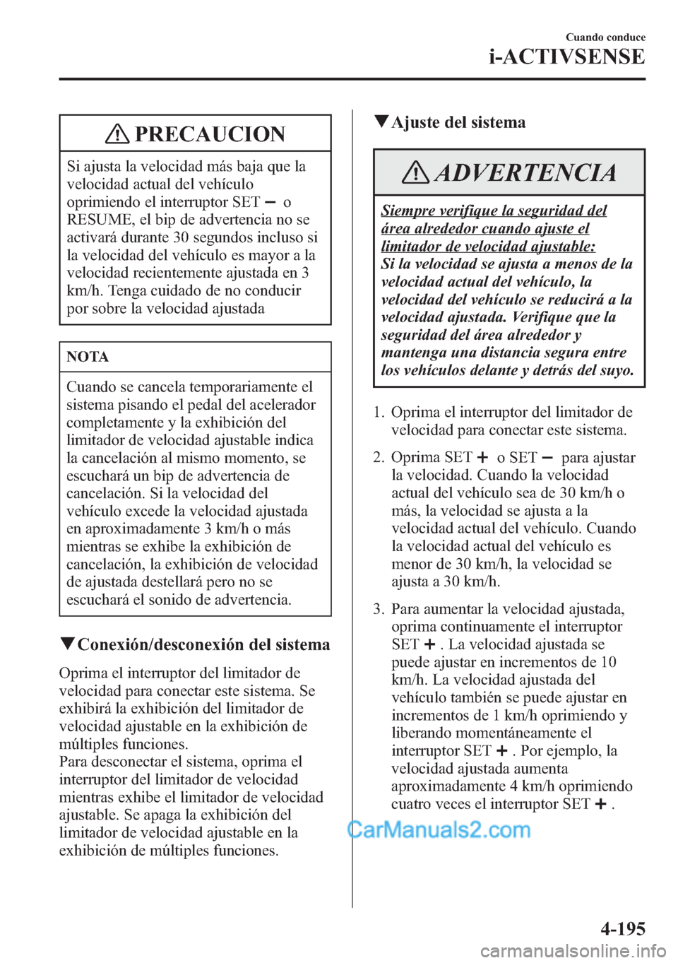 MAZDA MODEL CX-5 2015 Manual del propietario (in Spanish) PRECAUCION
Si ajusta la velocidad más baja que la
velocidad actual del vehículo
oprimiendo el interruptor SET
o
RESUME, el bip de advertencia no se
activará durante 30 segundos incluso si
la veloci MAZDA MODEL CX-5 2015 Manual del propietario (in Spanish) PRECAUCION
Si ajusta la velocidad más baja que la
velocidad actual del vehículo
oprimiendo el interruptor SET
o
RESUME, el bip de advertencia no se
activará durante 30 segundos incluso si
la veloci