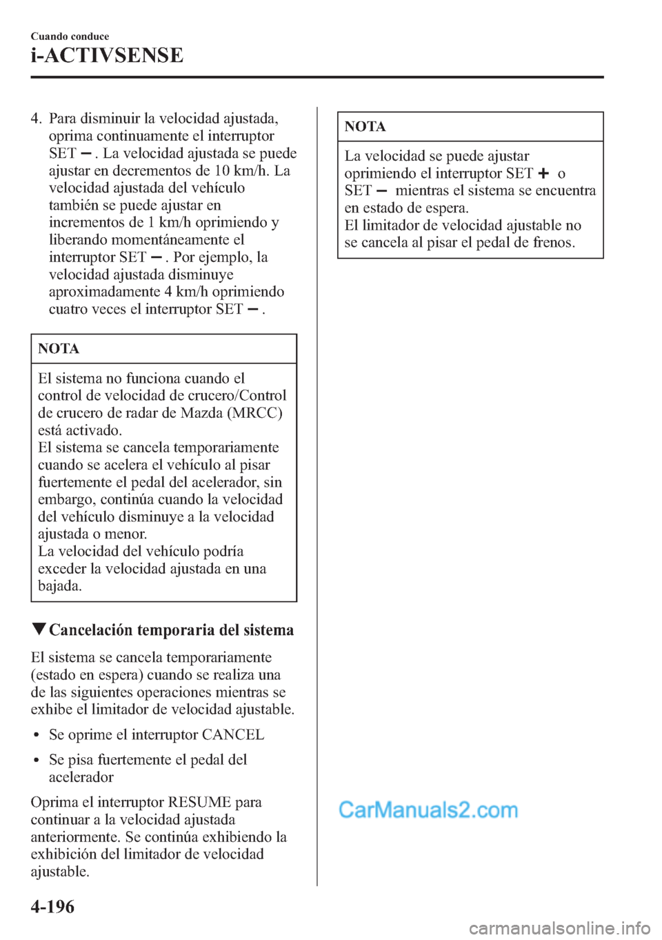 MAZDA MODEL CX-5 2015 Manual del propietario (in Spanish) 4. Para disminuir la velocidad ajustada,
oprima continuamente el interruptor
SET
. La velocidad ajustada se puede
ajustar en decrementos de 10 km/h. La
velocidad ajustada del vehículo
también se pue MAZDA MODEL CX-5 2015 Manual del propietario (in Spanish) 4. Para disminuir la velocidad ajustada,
oprima continuamente el interruptor
SET
. La velocidad ajustada se puede
ajustar en decrementos de 10 km/h. La
velocidad ajustada del vehículo
también se pue