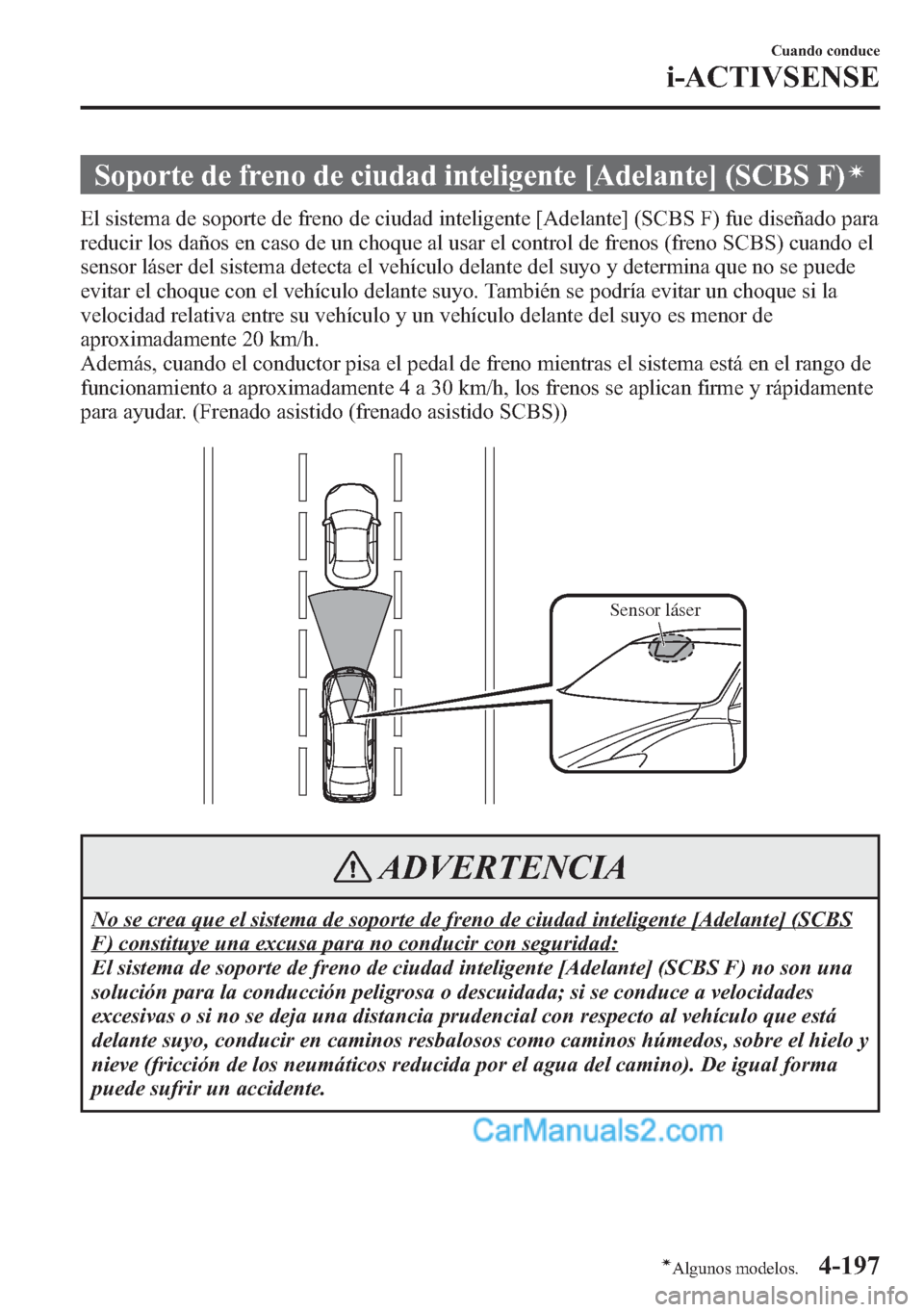MAZDA MODEL CX-5 2015  Manual del propietario (in Spanish)  Soporte de freno de ciudad inteligente [Adelante] (SCBS F)í
El sistema de soporte de freno de ciudad inteligente [Adelante] (SCBS F) fue diseñado para
reducir los daños en caso de un choque al usar