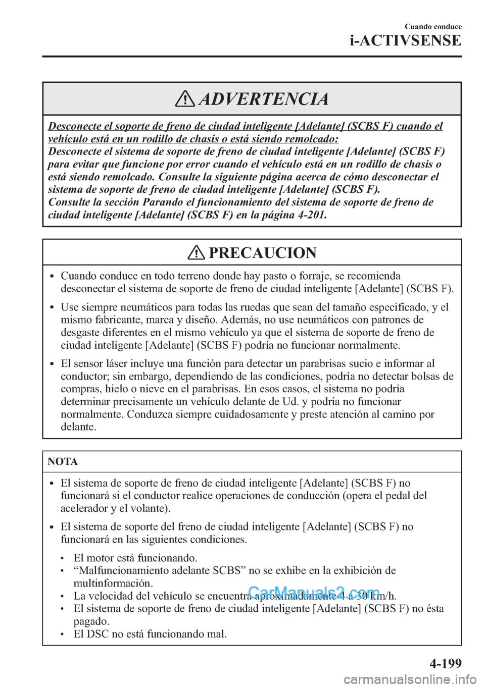 MAZDA MODEL CX-5 2015  Manual del propietario (in Spanish)  ADVERTENCIA
Desconecte el soporte de freno de ciudad inteligente [Adelante] (SCBS F) cuando el
vehículo está en un rodillo de chasis o está siendo remolcado:
Desconecte el sistema de soporte de fre