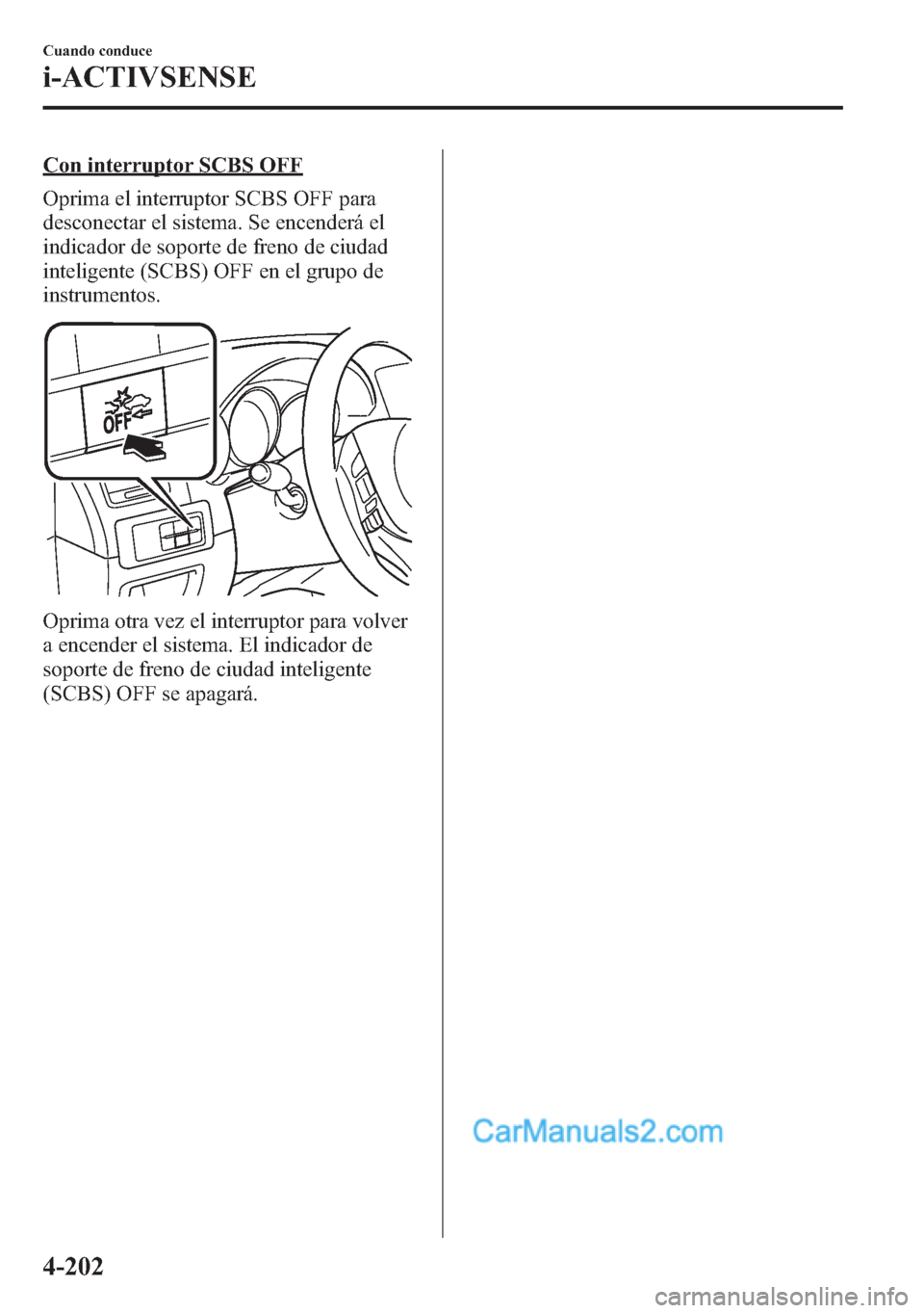 MAZDA MODEL CX-5 2015 Manual del propietario (in Spanish) Con interruptor SCBS OFF
Oprima el interruptor SCBS OFF para
desconectar el sistema. Se encenderá el
indicador de soporte de freno de ciudad
inteligente (SCBS) OFF en el grupo de
instrumentos.
Oprima MAZDA MODEL CX-5 2015 Manual del propietario (in Spanish) Con interruptor SCBS OFF
Oprima el interruptor SCBS OFF para
desconectar el sistema. Se encenderá el
indicador de soporte de freno de ciudad
inteligente (SCBS) OFF en el grupo de
instrumentos.
Oprima