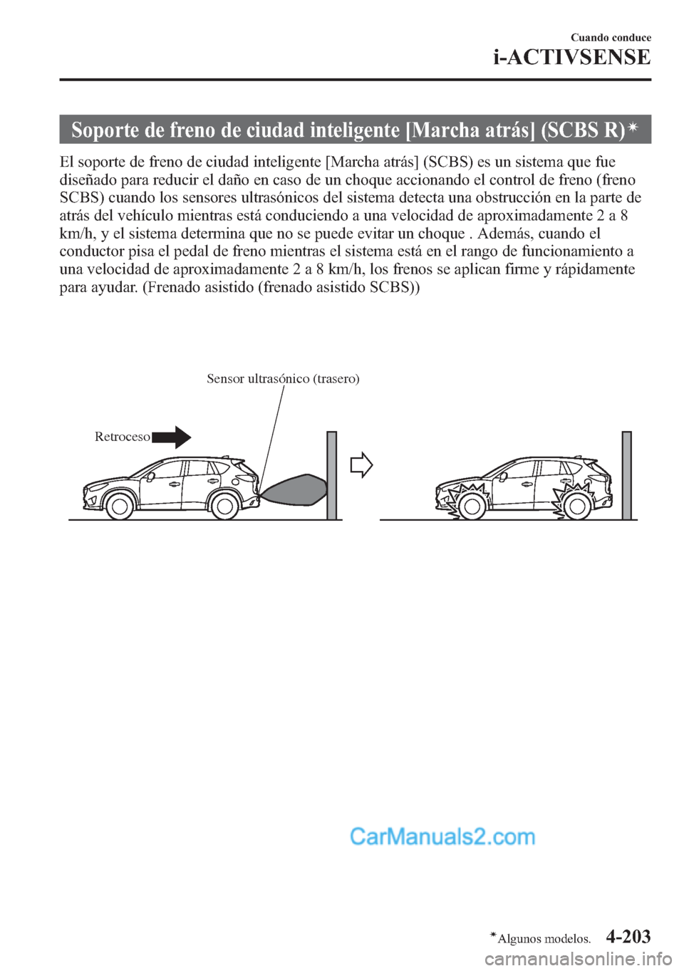 MAZDA MODEL CX-5 2015  Manual del propietario (in Spanish)  Soporte de freno de ciudad inteligente [Marcha atrás] (SCBS R)í
El soporte de freno de ciudad inteligente [Marcha atrás] (SCBS) es un sistema que fue
diseñado para reducir el daño en caso de un c