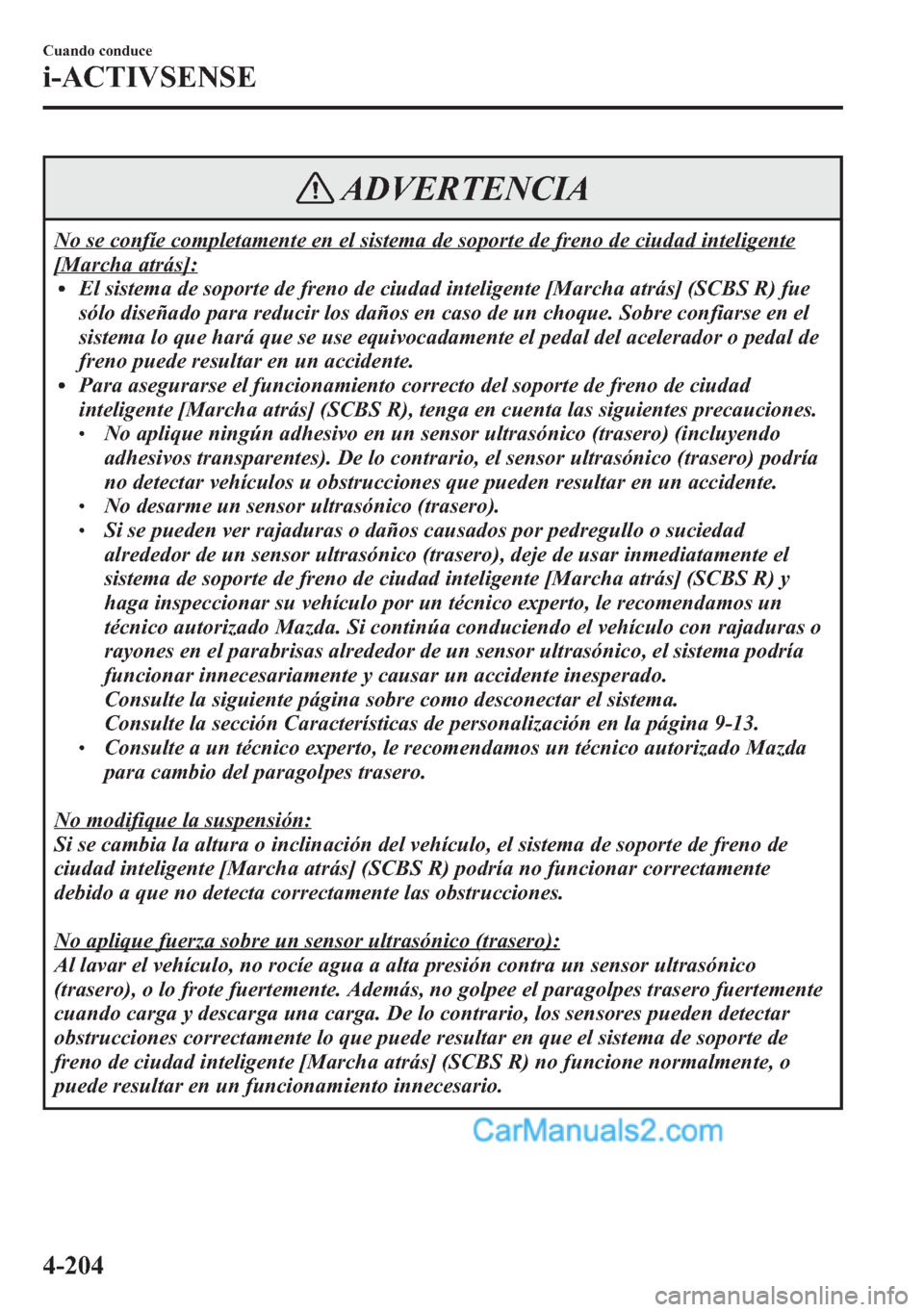 MAZDA MODEL CX-5 2015  Manual del propietario (in Spanish)  ADVERTENCIA
No se confíe completamente en el sistema de soporte de freno de ciudad inteligente
[Marcha atrás]:lEl sistema de soporte de freno de ciudad inteligente [Marcha atrás] (SCBS R) fue
sólo