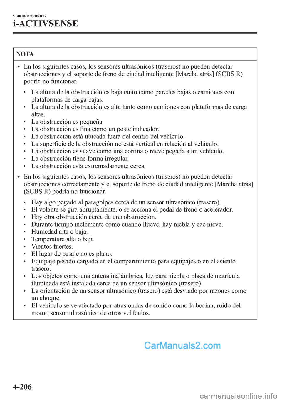 MAZDA MODEL CX-5 2015  Manual del propietario (in Spanish)  NOTA
lEn los siguientes casos, los sensores ultrasónicos (traseros) no pueden detectar
obstrucciones y el soporte de freno de ciudad inteligente [Marcha atrás] (SCBS R)
podría no funcionar.
lLa alt