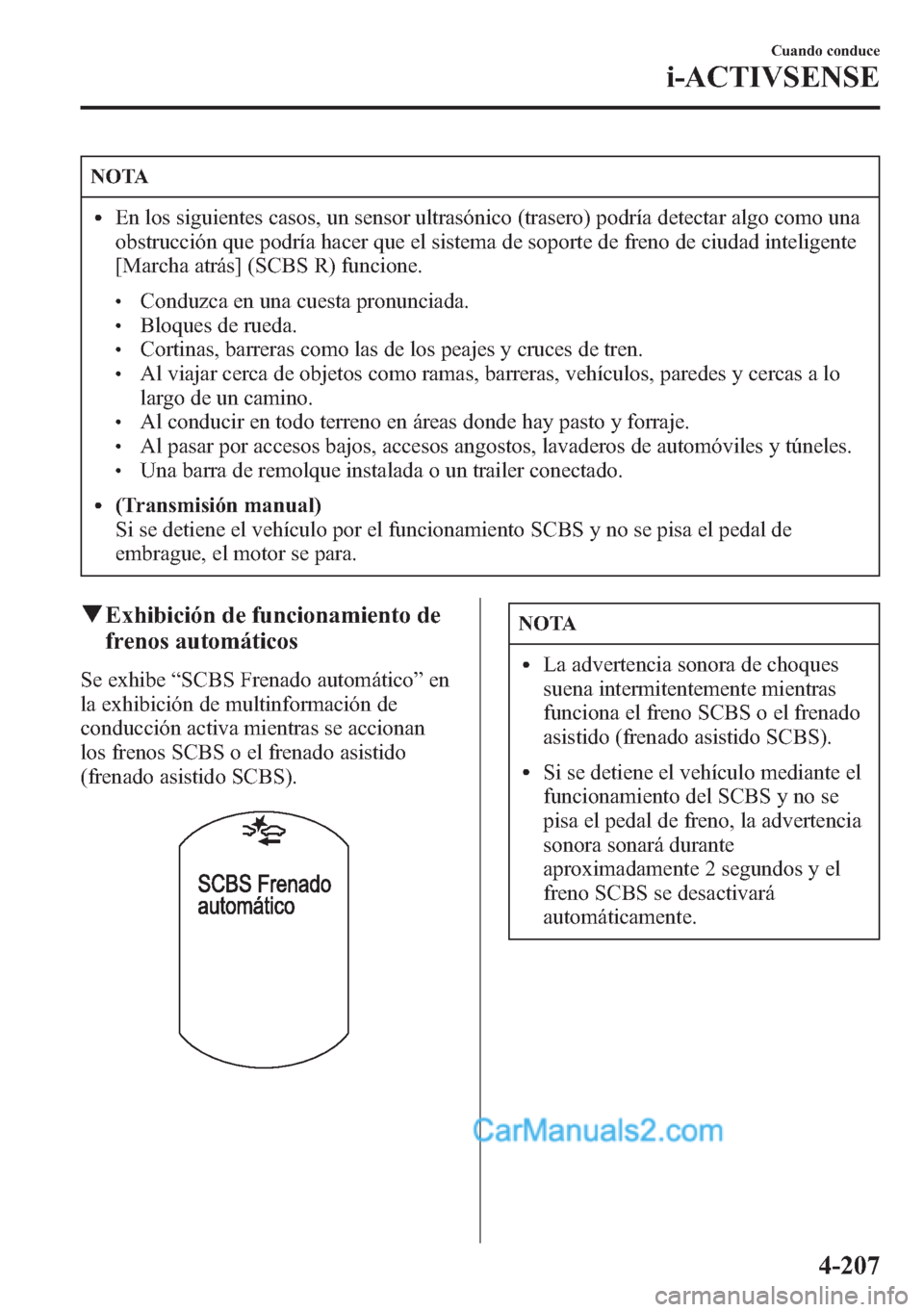 MAZDA MODEL CX-5 2015  Manual del propietario (in Spanish)  NOTA
lEn los siguientes casos, un sensor ultrasónico (trasero) podría detectar algo como una
obstrucción que podría hacer que el sistema de soporte de freno de ciudad inteligente
[Marcha atrás] (