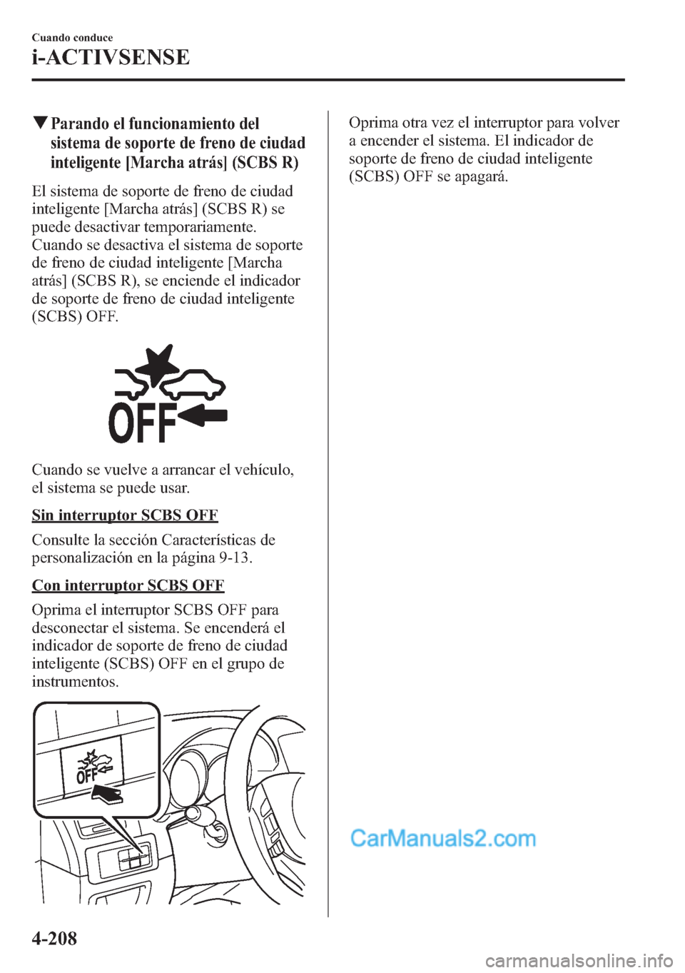 MAZDA MODEL CX-5 2015  Manual del propietario (in Spanish)  qParando el funcionamiento del
sistema de soporte de freno de ciudad
inteligente [Marcha atrás] (SCBS R)
El sistema de soporte de freno de ciudad
inteligente [Marcha atrás] (SCBS R) se
puede desacti