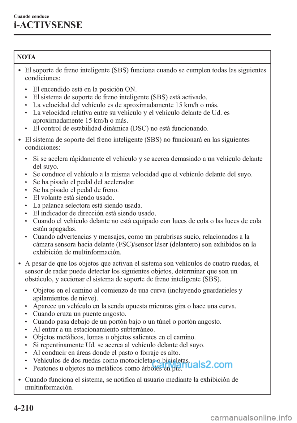 MAZDA MODEL CX-5 2015  Manual del propietario (in Spanish)  NOTA
lEl soporte de freno inteligente (SBS) funciona cuando se cumplen todas las siguientes
condiciones:
lEl encendido está en la posición ON.lEl sistema de soporte de freno inteligente (SBS) está 