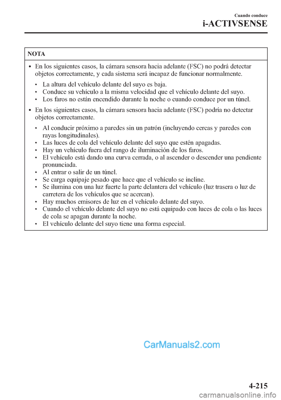 MAZDA MODEL CX-5 2015  Manual del propietario (in Spanish)  NOTA
lEn los siguientes casos, la cámara sensora hacia adelante (FSC) no podrá detectar
objetos correctamente, y cada sistema será incapaz de funcionar normalmente.
lLa altura del vehículo delante