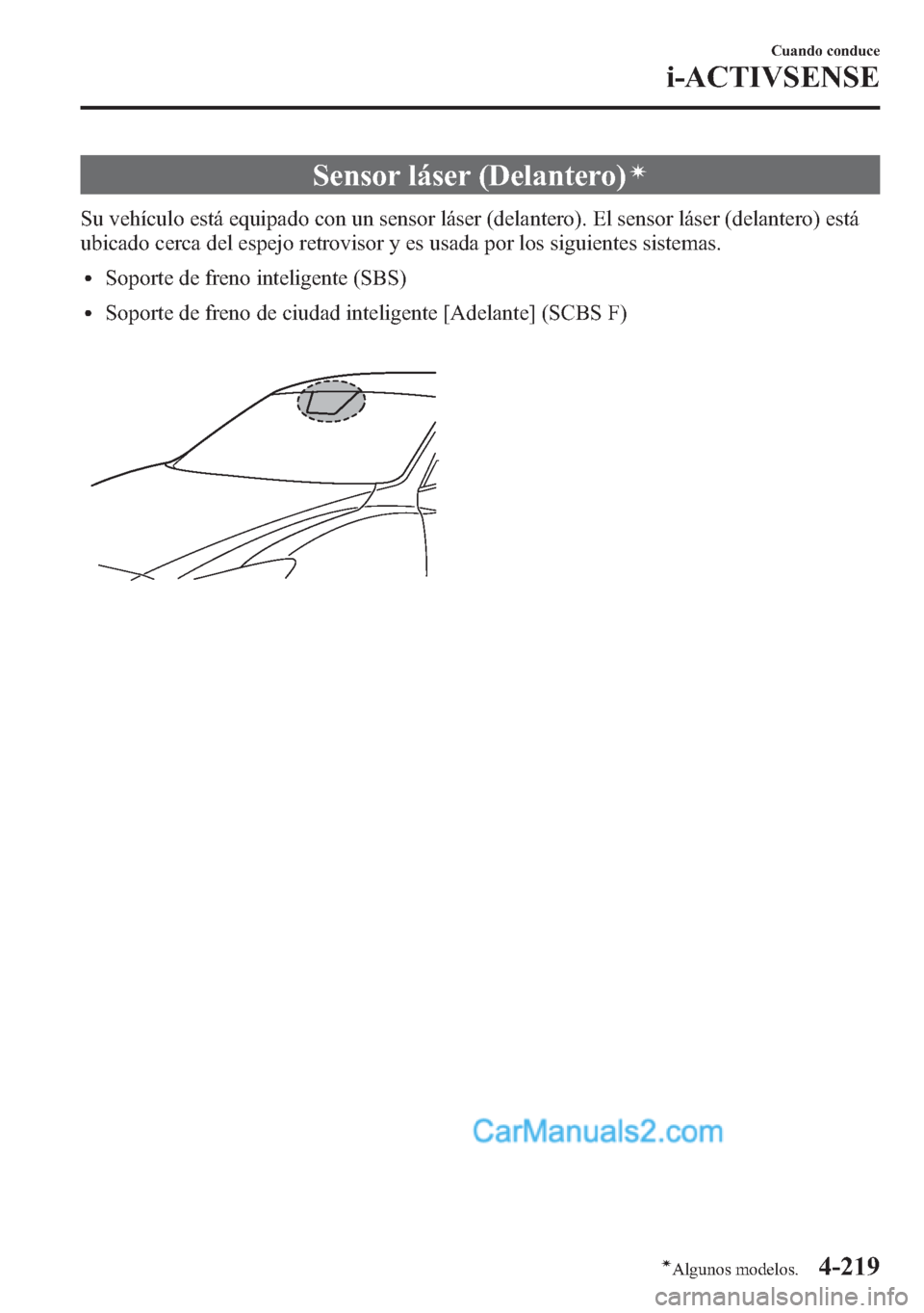 MAZDA MODEL CX-5 2015  Manual del propietario (in Spanish)  Sensor láser (Delantero)í
Su vehículo está equipado con un sensor láser (delantero). El sensor láser (delantero) está
ubicado cerca del espejo retrovisor y es usada por los siguientes sistemas.