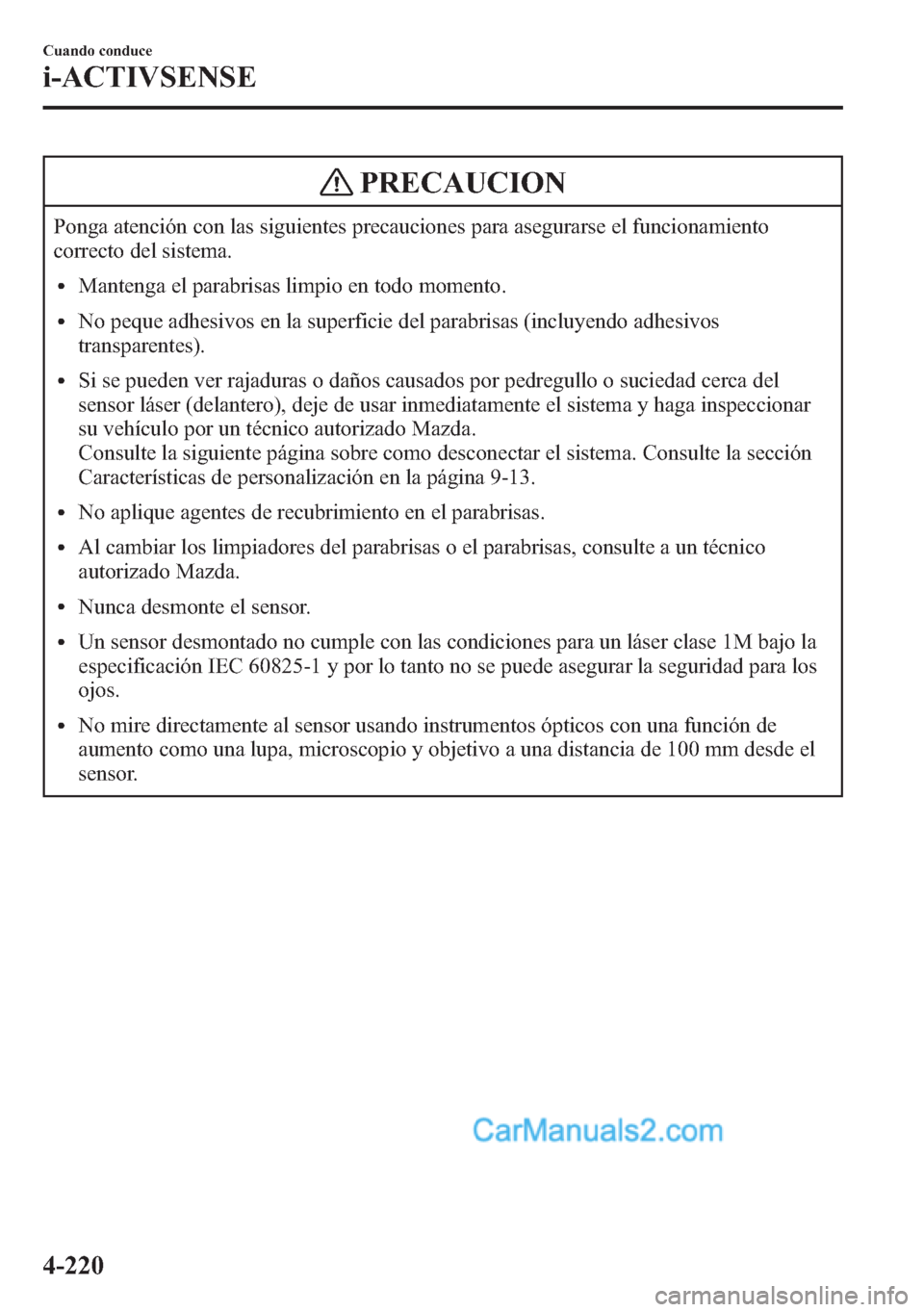 MAZDA MODEL CX-5 2015  Manual del propietario (in Spanish)  PRECAUCION
Ponga atención con las siguientes precauciones para asegurarse el funcionamiento
correcto del sistema.
lMantenga el parabrisas limpio en todo momento.
lNo peque adhesivos en la superficie 