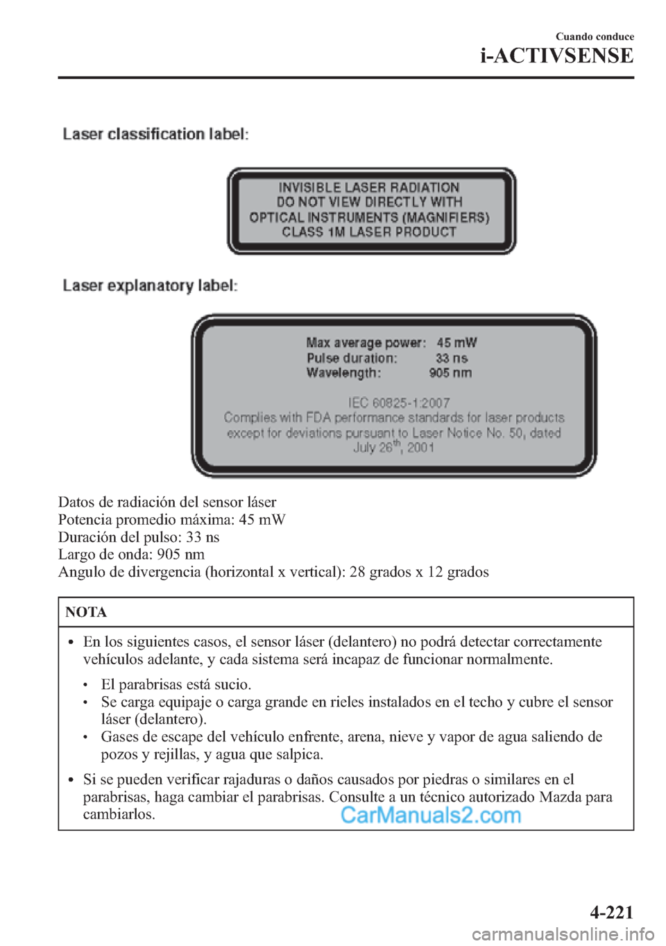 MAZDA MODEL CX-5 2015  Manual del propietario (in Spanish)  Datos de radiación del sensor láser
Potencia promedio máxima: 45 mW
Duración del pulso: 33 ns
Largo de onda: 905 nm
Angulo de divergencia (horizontal x vertical): 28 grados x 12 grados
NOTA
lEn lo