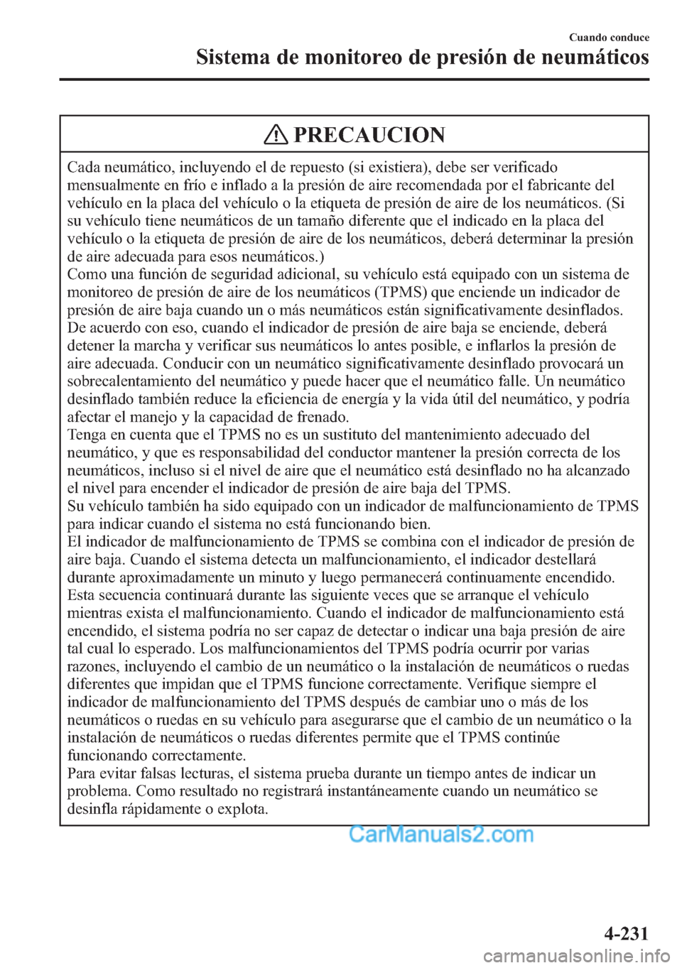 MAZDA MODEL CX-5 2015 Manual del propietario (in Spanish) PRECAUCION
Cada neumático, incluyendo el de repuesto (si existiera), debe ser verificado
mensualmente en frío e inflado a la presión de aire recomendada por el fabricante del
vehículo en la placa MAZDA MODEL CX-5 2015 Manual del propietario (in Spanish) PRECAUCION
Cada neumático, incluyendo el de repuesto (si existiera), debe ser verificado
mensualmente en frío e inflado a la presión de aire recomendada por el fabricante del
vehículo en la placa