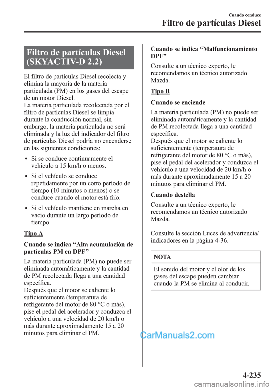 MAZDA MODEL CX-5 2015  Manual del propietario (in Spanish)  Filtro de partículas Diesel
(SKYACTIV-D 2.2)
El filtro de partículas Diesel recolecta y
elimina la mayoría de la materia
particulada (PM) en los gases del escape
de un motor Diesel.
La materia part