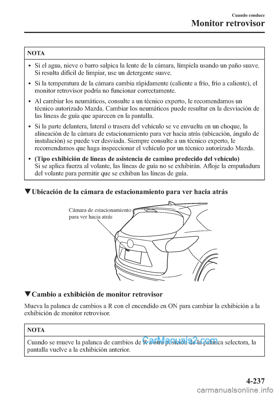 MAZDA MODEL CX-5 2015  Manual del propietario (in Spanish)  NOTA
lSi el agua, nieve o barro salpica la lente de la cámara, límpiela usando un paño suave.
Si resulta difícil de limpiar, use un detergente suave.
lSi la temperatura de la cámara cambia rápid